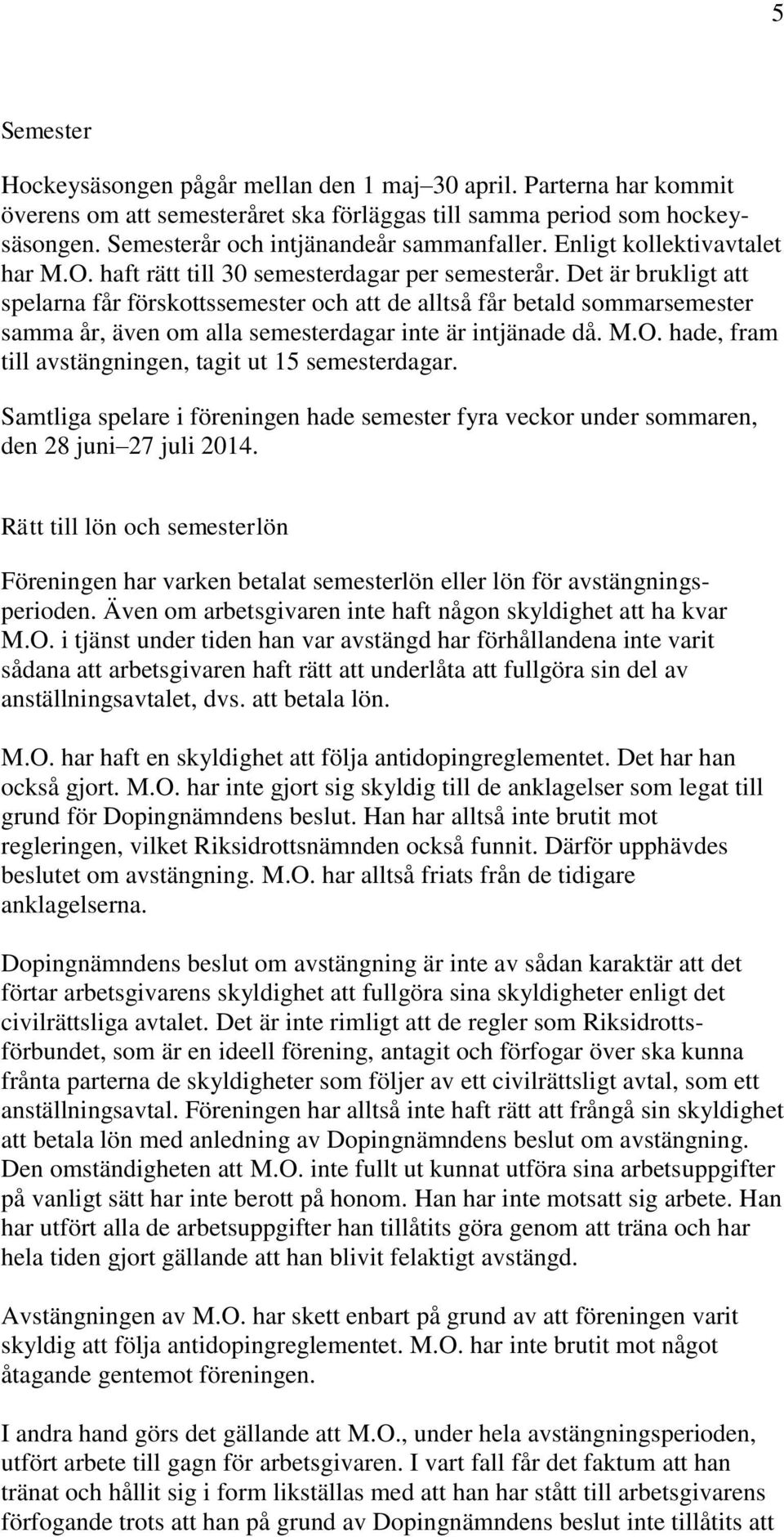 Det är brukligt att spelarna får förskottssemester och att de alltså får betald sommarsemester samma år, även om alla semesterdagar inte är intjänade då. M.O.