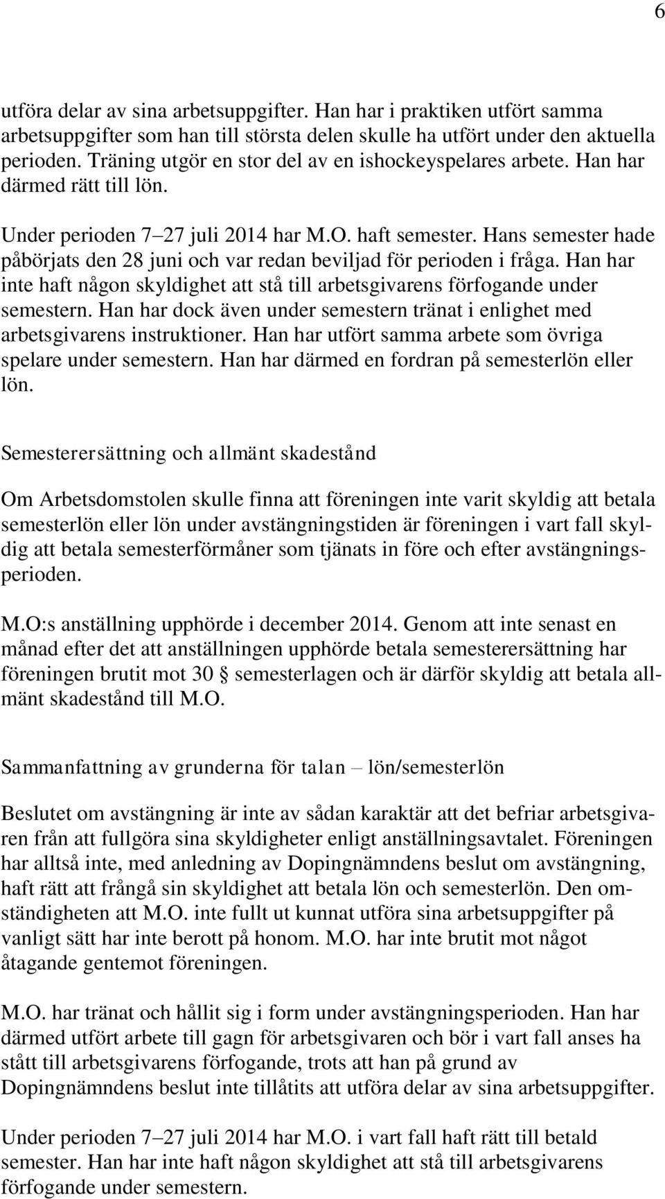 Hans semester hade påbörjats den 28 juni och var redan beviljad för perioden i fråga. Han har inte haft någon skyldighet att stå till arbetsgivarens förfogande under semestern.