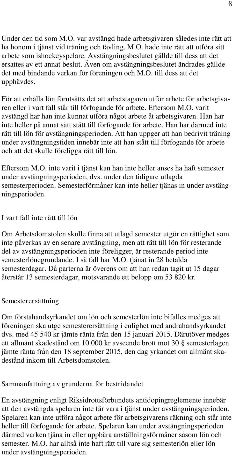 För att erhålla lön förutsätts det att arbetstagaren utför arbete för arbetsgivaren eller i vart fall står till förfogande för arbete. Eftersom M.O.