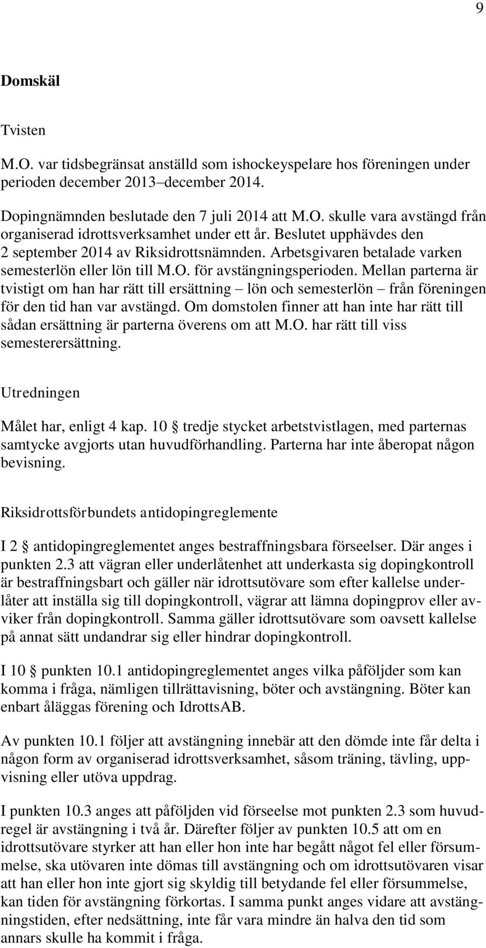 Mellan parterna är tvistigt om han har rätt till ersättning lön och semesterlön från föreningen för den tid han var avstängd.