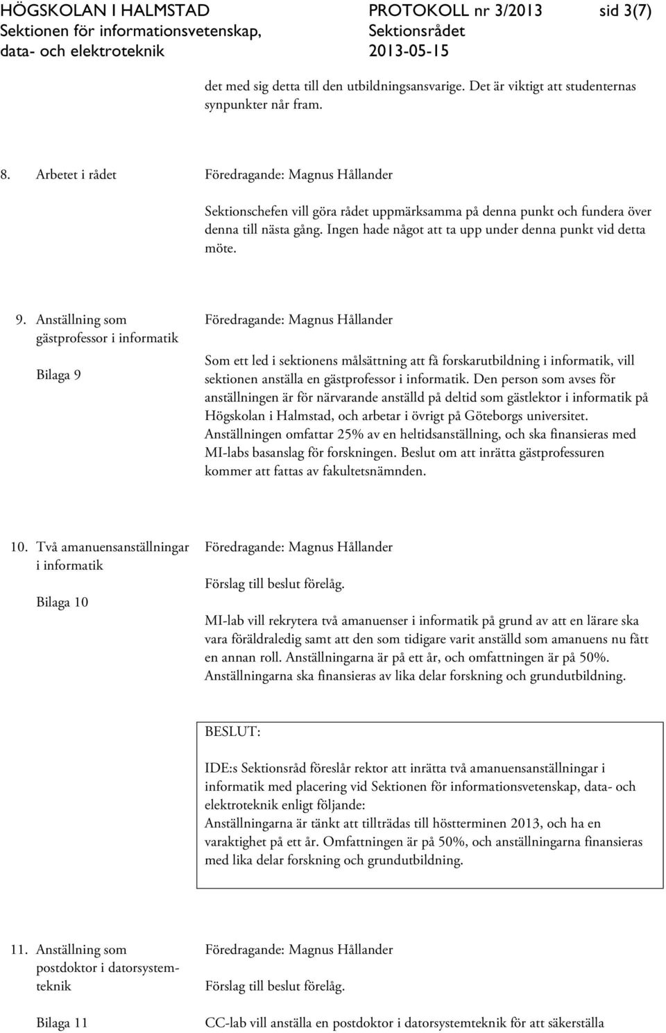 Anställning som gästprofessor i informatik Bilaga 9 Som ett led i sektionens målsättning att få forskarutbildning i informatik, vill sektionen anställa en gästprofessor i informatik.