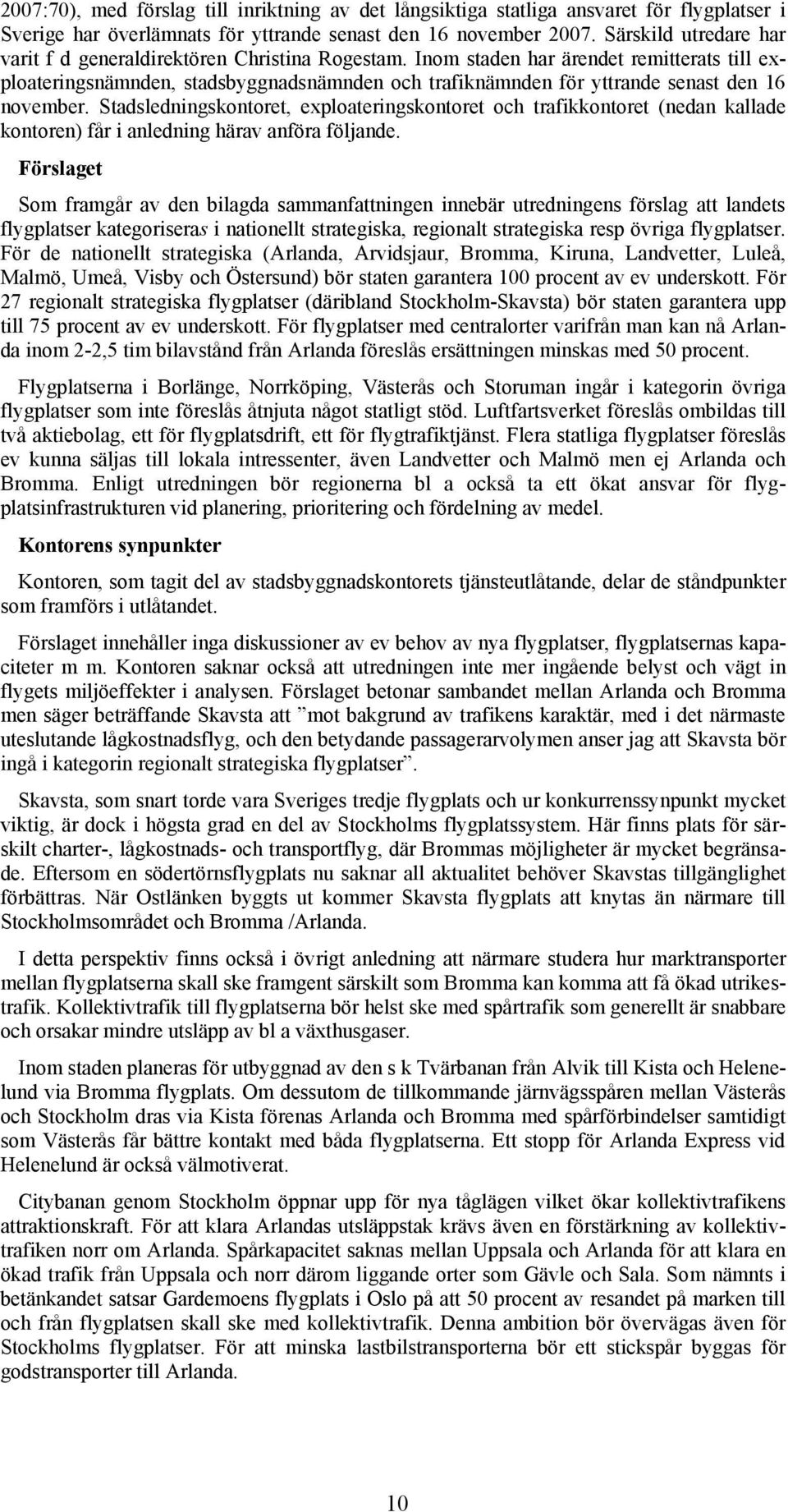 Inom staden har ärendet remitterats till exploateringsnämnden, stadsbyggnadsnämnden och trafiknämnden för yttrande senast den 16 november.