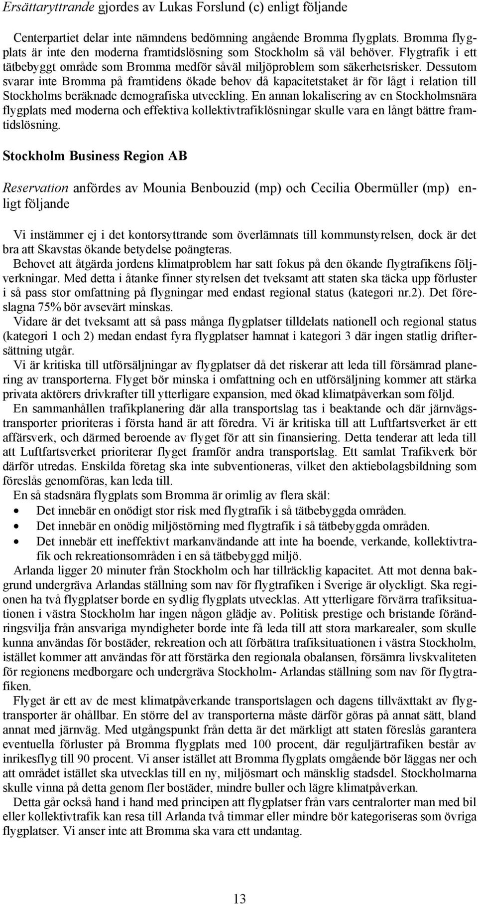 Dessutom svarar inte Bromma på framtidens ökade behov då kapacitetstaket är för lågt i relation till Stockholms beräknade demografiska utveckling.