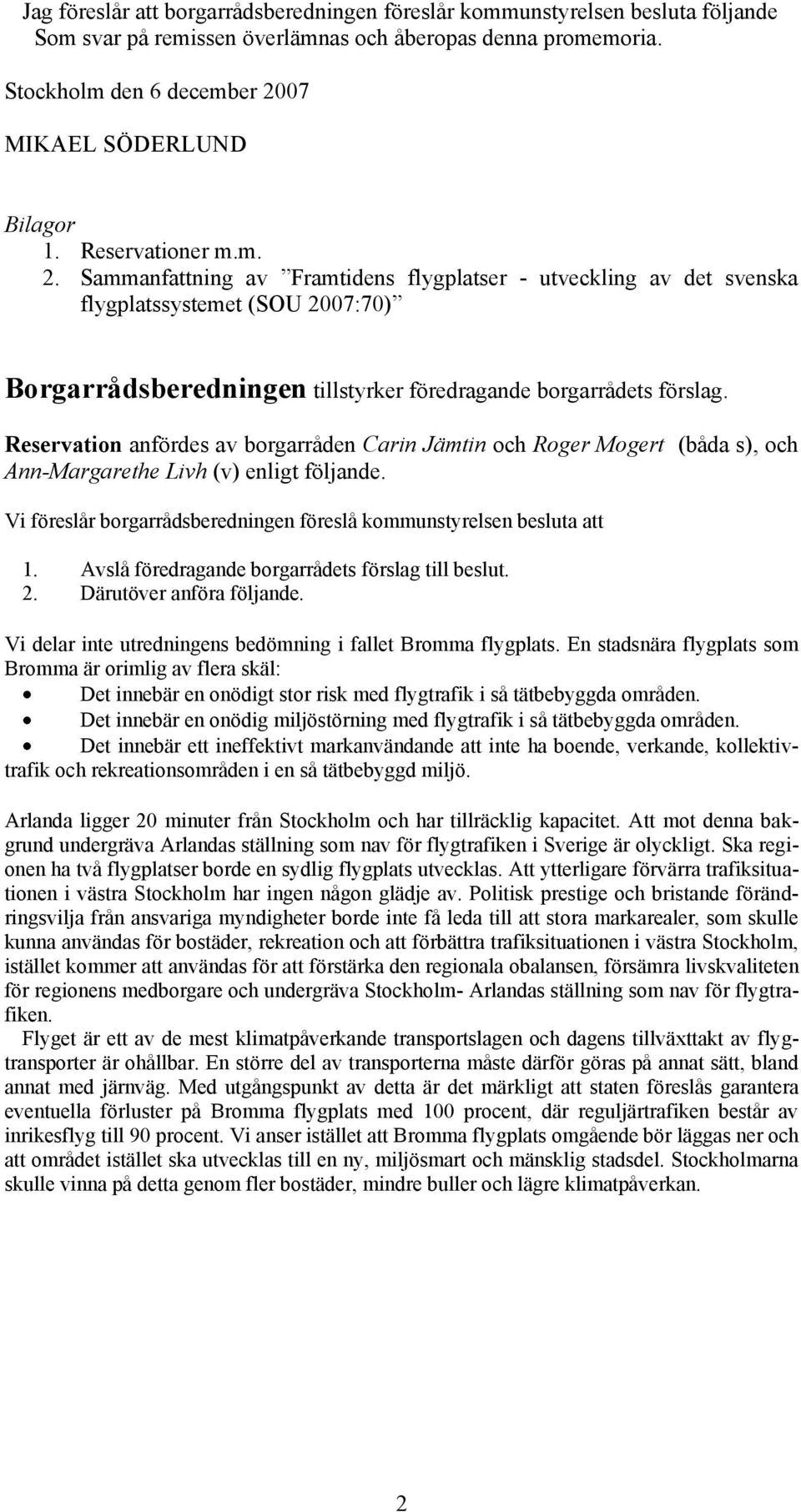 Reservation anfördes av borgarråden Carin Jämtin och Roger Mogert (båda s), och Ann-Margarethe Livh (v) enligt följande. Vi föreslår borgarrådsberedningen föreslå kommunstyrelsen besluta att 1.