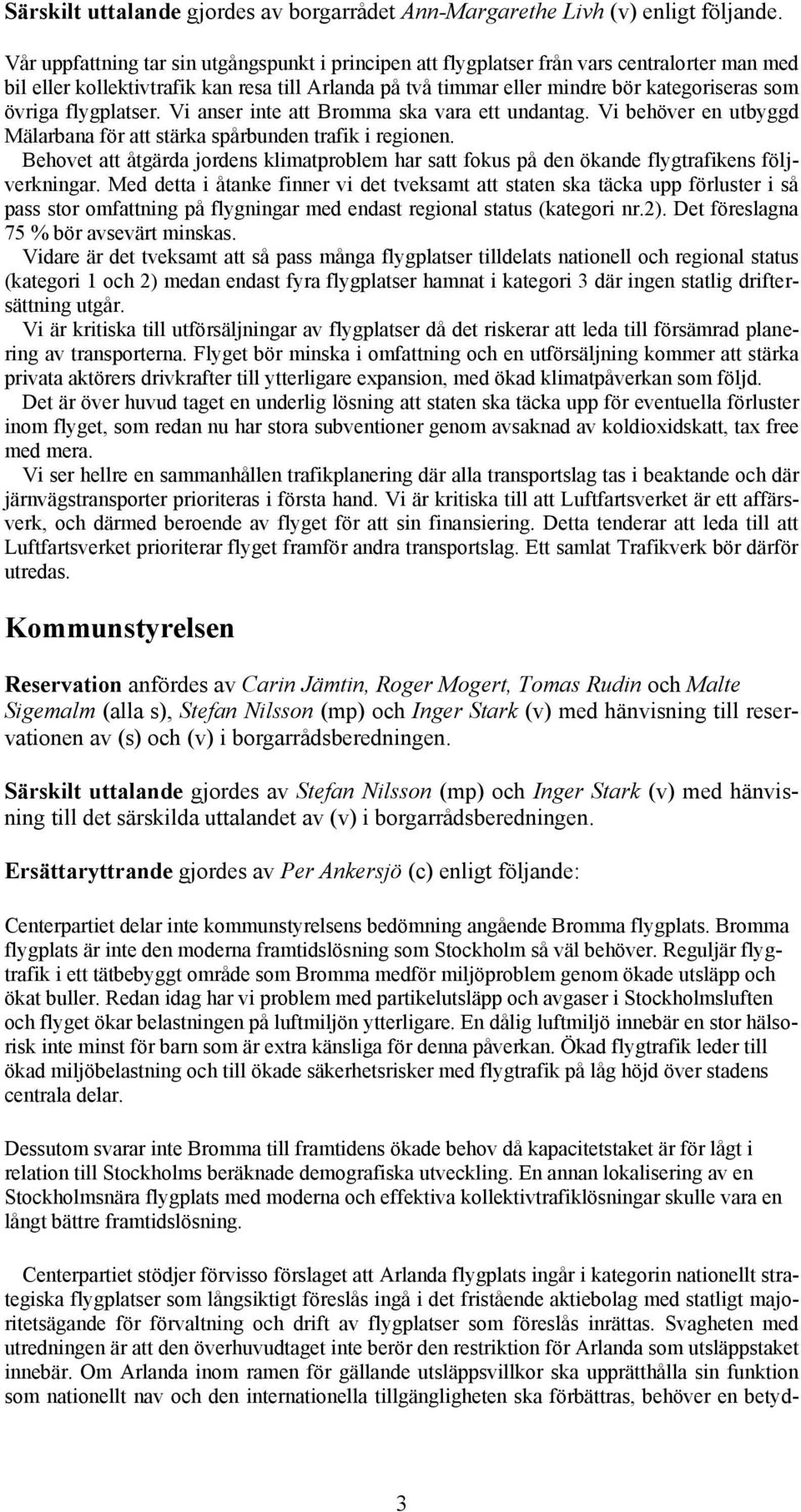 flygplatser. Vi anser inte att Bromma ska vara ett undantag. Vi behöver en utbyggd Mälarbana för att stärka spårbunden trafik i regionen.