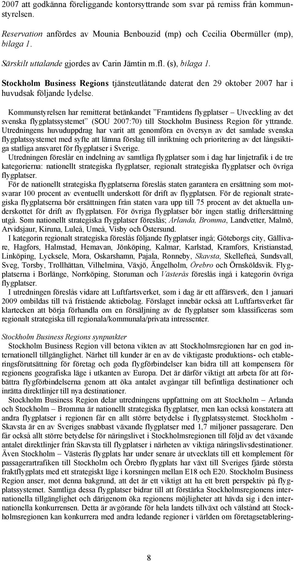 Kommunstyrelsen har remitterat betänkandet Framtidens flygplatser Utveckling av det svenska flygplatssystemet (SOU 2007:70) till Stockholm Business Region för yttrande.