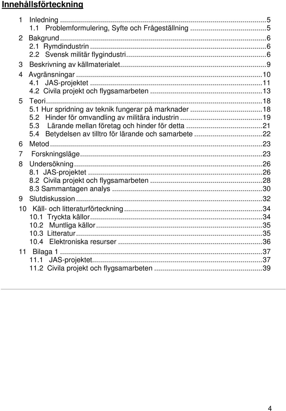 ..19 5.3 Lärande mellan företag och hinder för detta...21 5.4 Betydelsen av tilltro för lärande och samarbete...22 6 Metod...23 7 Forskningsläge...23 8 Undersökning...26 8.