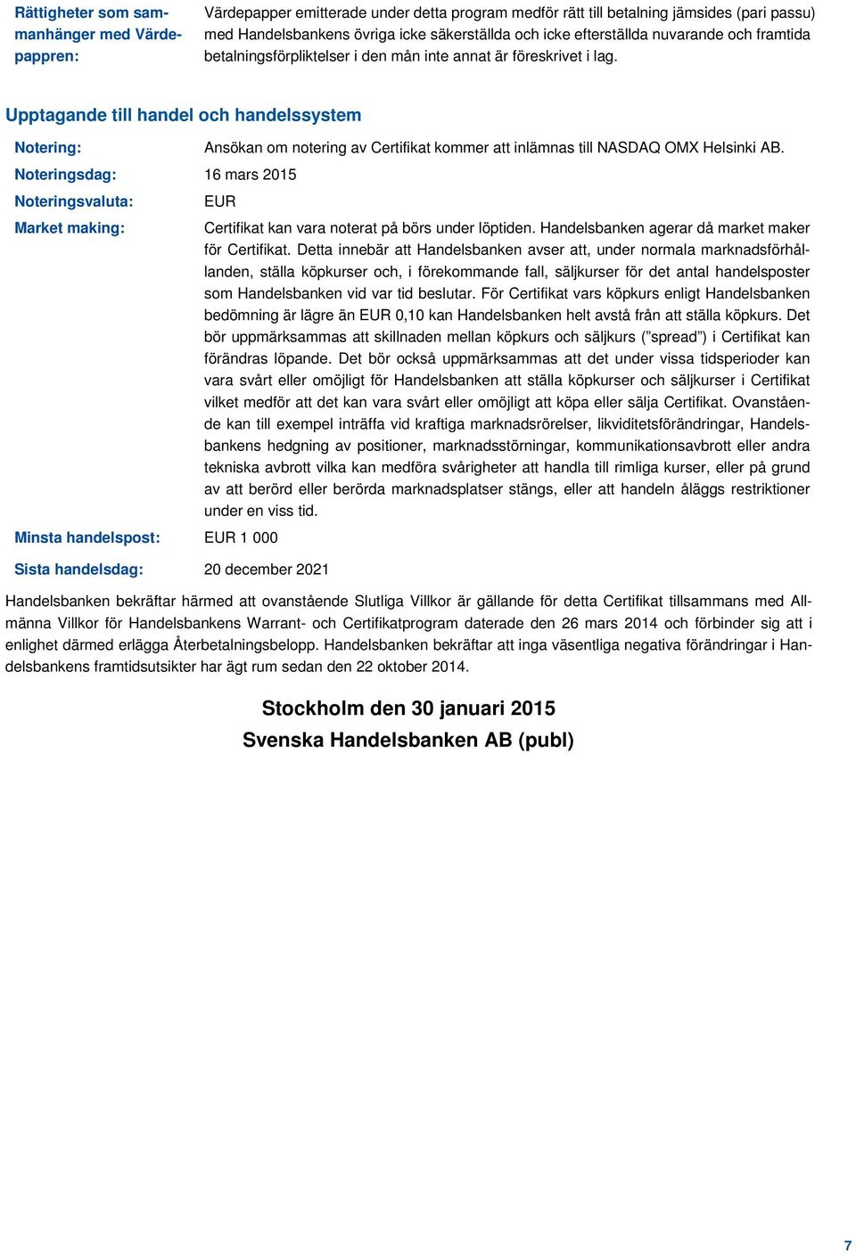 Upptagande till handel och handelssystem Notering: Noteringsdag: 16 mars 2015 Noteringsvaluta: Market making: Ansökan om notering av Certifikat kommer att inlämnas till NASDAQ OMX Helsinki AB.