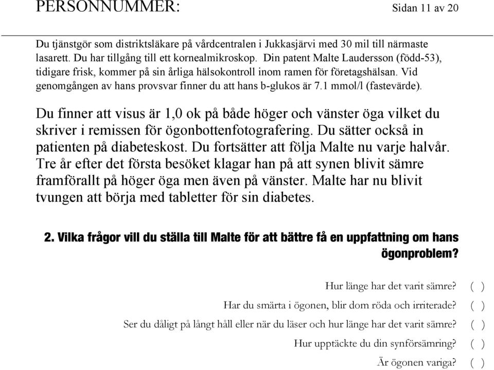 1 mmol/l (fastevärde). Du finner att visus är 1,0 ok på både höger och vänster öga vilket du skriver i remissen för ögonbottenfotografering. Du sätter också in patienten på diabeteskost.