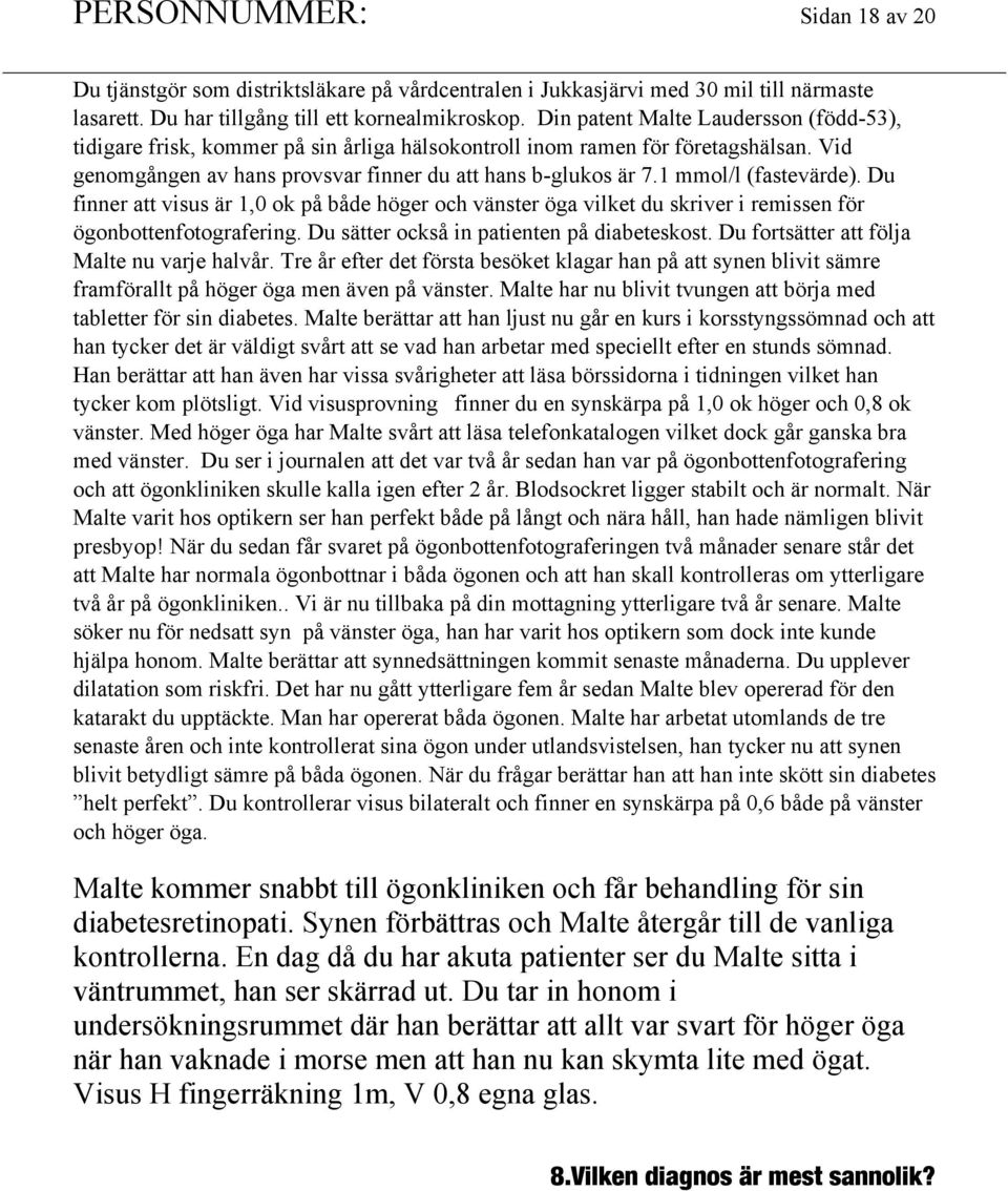 1 mmol/l (fastevärde). Du finner att visus är 1,0 ok på både höger och vänster öga vilket du skriver i remissen för ögonbottenfotografering. Du sätter också in patienten på diabeteskost.