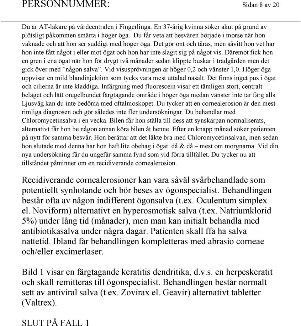 Det gör ont och tåras, men såvitt hon vet har hon inte fått något i eller mot ögat och hon har inte slagit sig på något vis.