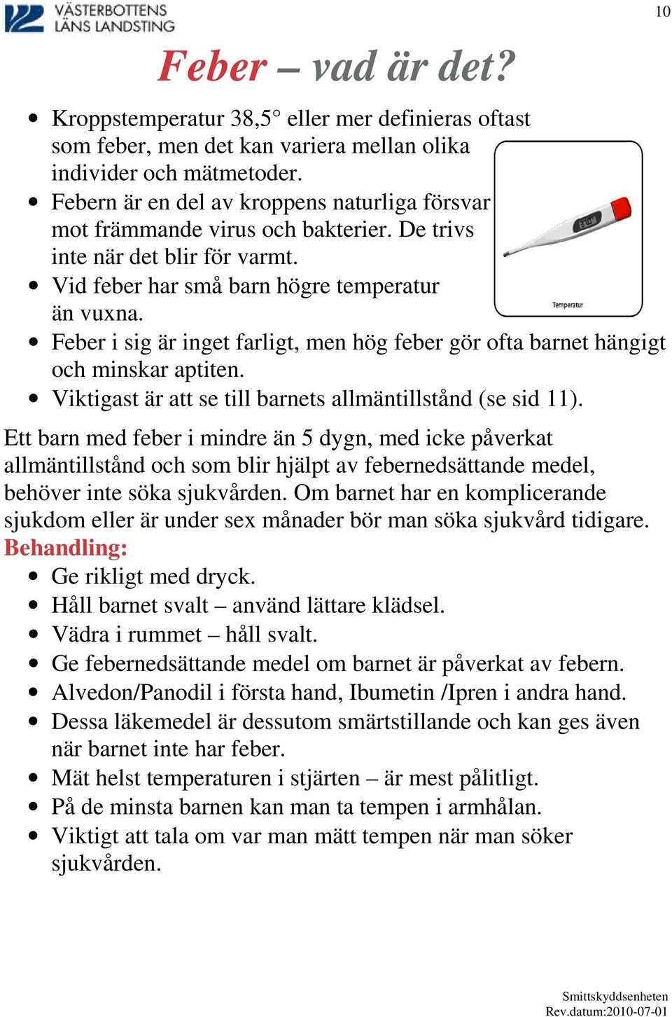 Feber i sig är inget farligt, men hög feber gör ofta barnet hängigt och minskar aptiten. Viktigast är att se till barnets allmäntillstånd (se sid 11).