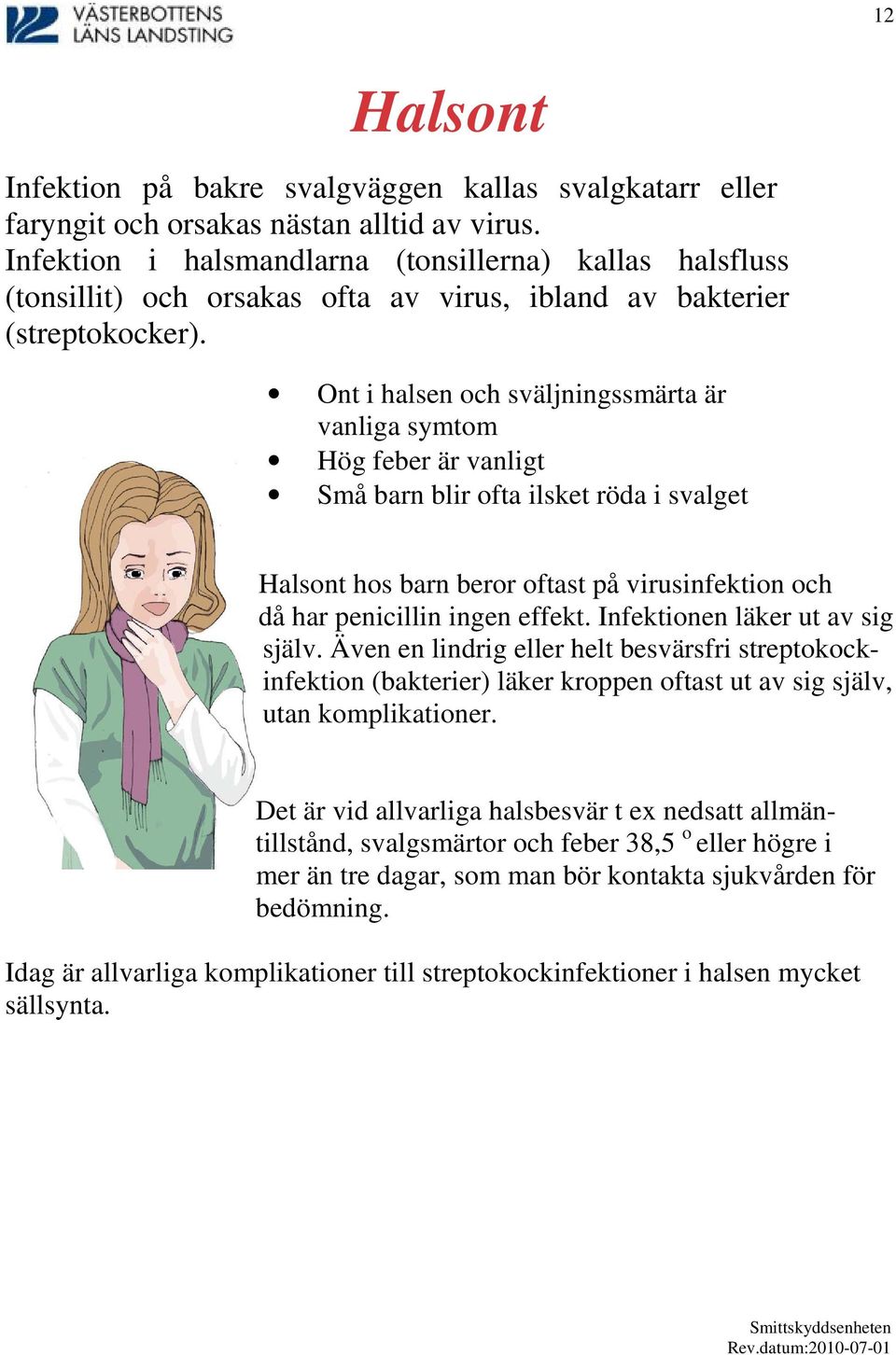 Ont i halsen och sväljningssmärta är vanliga symtom Hög feber är vanligt Små barn blir ofta ilsket röda i svalget Halsont hos barn beror oftast på virusinfektion och då har penicillin ingen effekt.