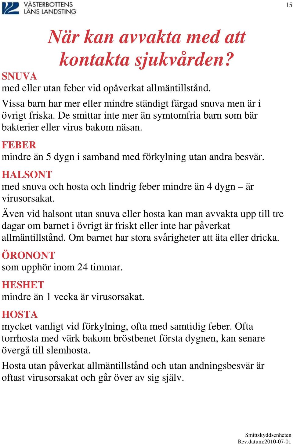 HALSONT med snuva och hosta och lindrig feber mindre än 4 dygn är virusorsakat.