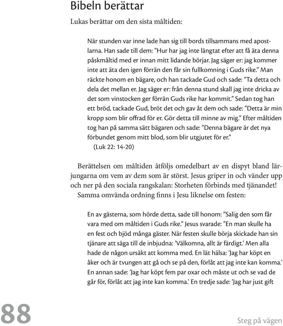 Jag säger er: jag kommer inte att äta den igen förrän den får sin fullkomning i Guds rike. Man räckte honom en bägare, och han tackade Gud och sade: Ta detta och dela det mellan er.