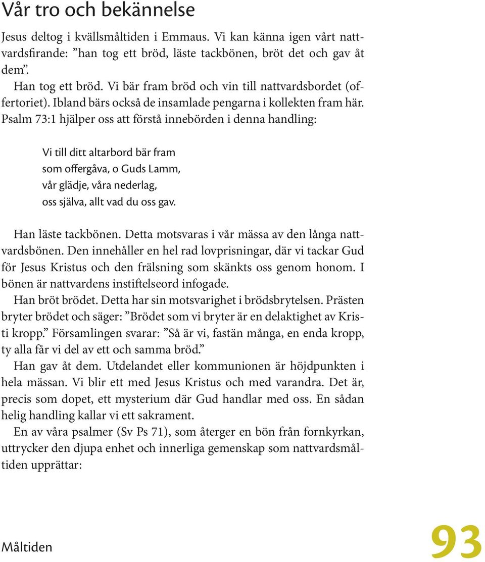 Psalm 73:1 hjälper oss att förstå innebörden i denna handling: Vi till ditt altarbord bär fram som offergåva, o Guds Lamm, vår glädje, våra nederlag, oss själva, allt vad du oss gav.