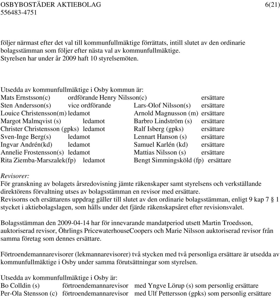 Utsedda av kommunfullmäktige i Osby kommun är: Mats Ernstsson(c) ordförande Henry Nilsson(c) ersättare Sten Andersson(s) vice ordförande Lars-Olof Nilsson(s) ersättare Louice Christensson(m) ledamot