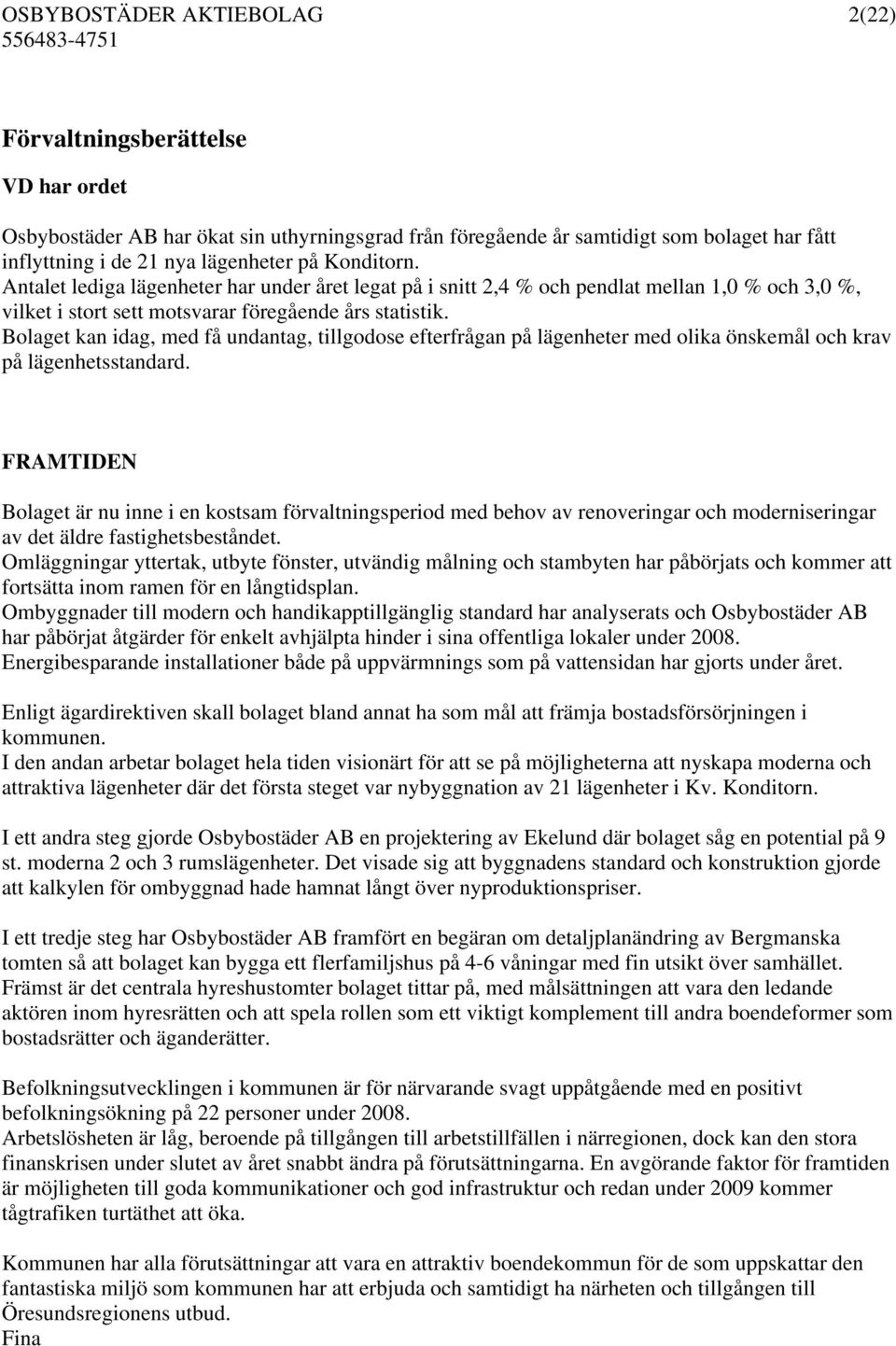 Bolaget kan idag, med få undantag, tillgodose efterfrågan på lägenheter med olika önskemål och krav på lägenhetsstandard.