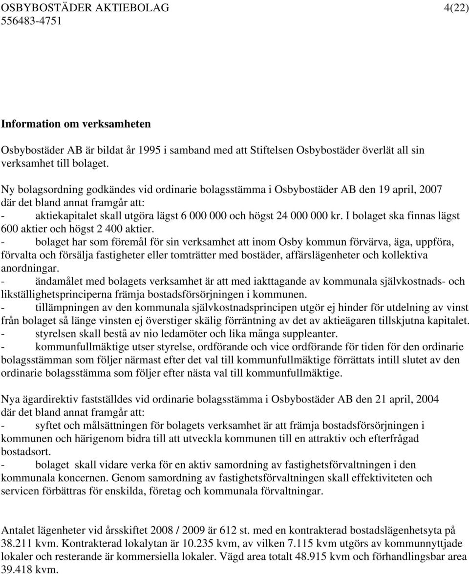 I bolaget ska finnas lägst 600 aktier och högst 2 400 aktier.