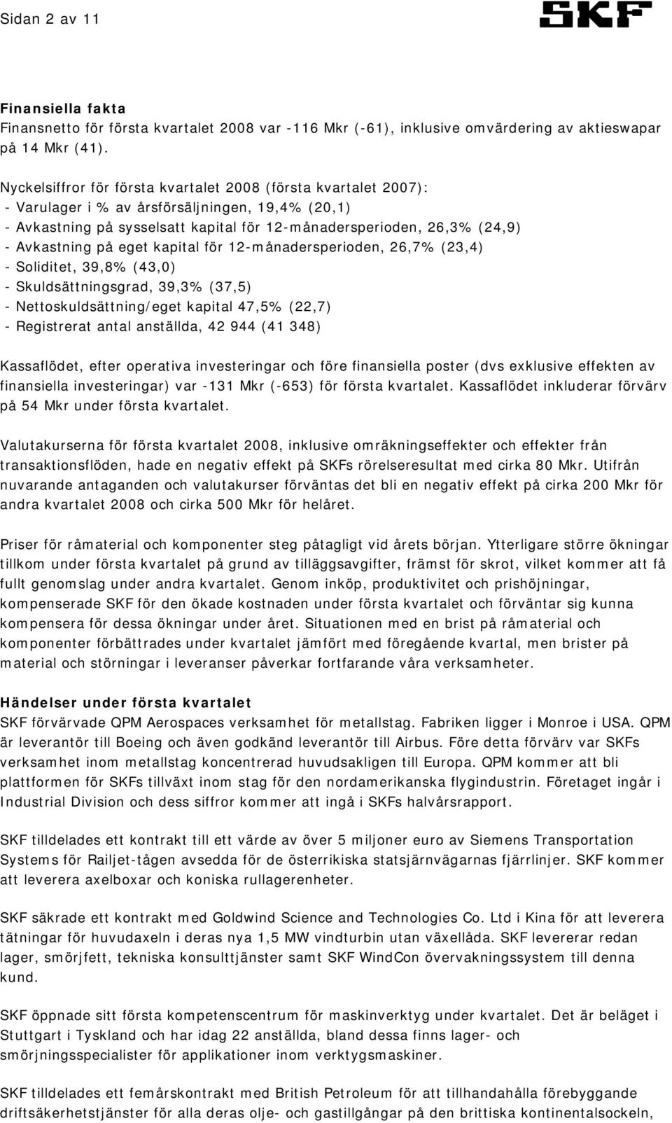 Avkastning på eget kapital för 12-månadersperioden, 26,7% (23,4) - Soliditet, 39,8% (43,0) - Skuldsättningsgrad, 39,3% (37,5) - Nettoskuldsättning/eget kapital 47,5% (22,7) - Registrerat antal