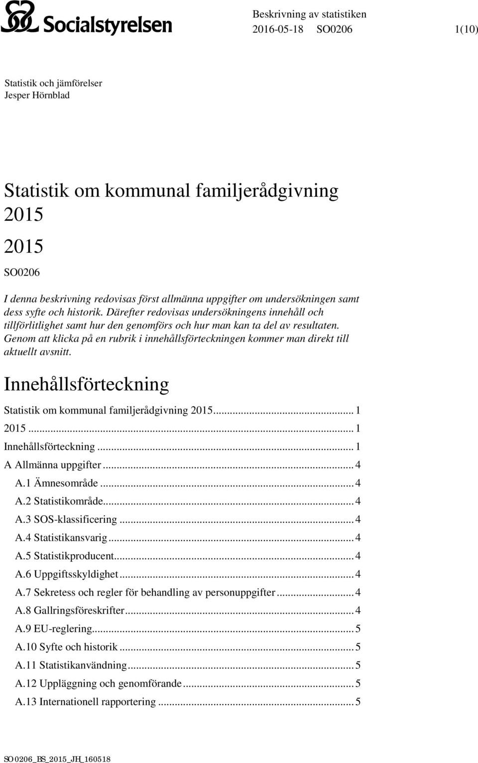 Genom att klicka på en rubrik i innehållsförteckningen kommer man direkt till aktuellt avsnitt. Innehållsförteckning Statistik om kommunal familjerådgivning 2015... 1 2015... 1 Innehållsförteckning.
