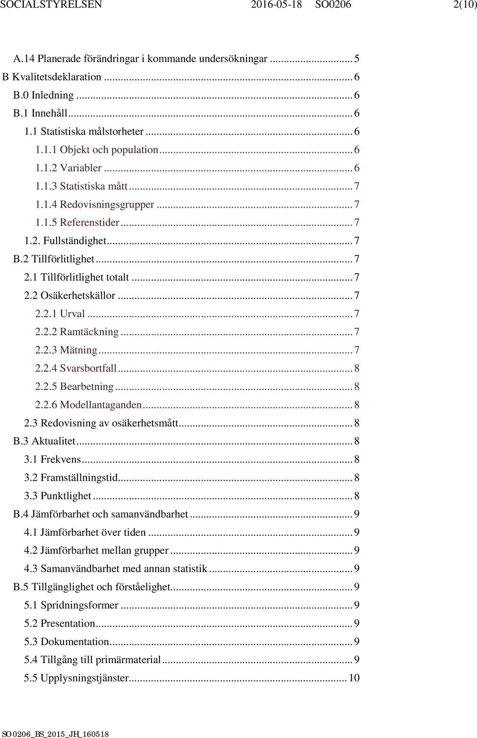 .. 7 2.2.1 Urval... 7 2.2.2 Ramtäckning... 7 2.2.3 Mätning... 7 2.2.4 Svarsbortfall... 8 2.2.5 Bearbetning... 8 2.2.6 Modellantaganden... 8 2.3 Redovisning av osäkerhetsmått... 8 B.3 Aktualitet... 8 3.
