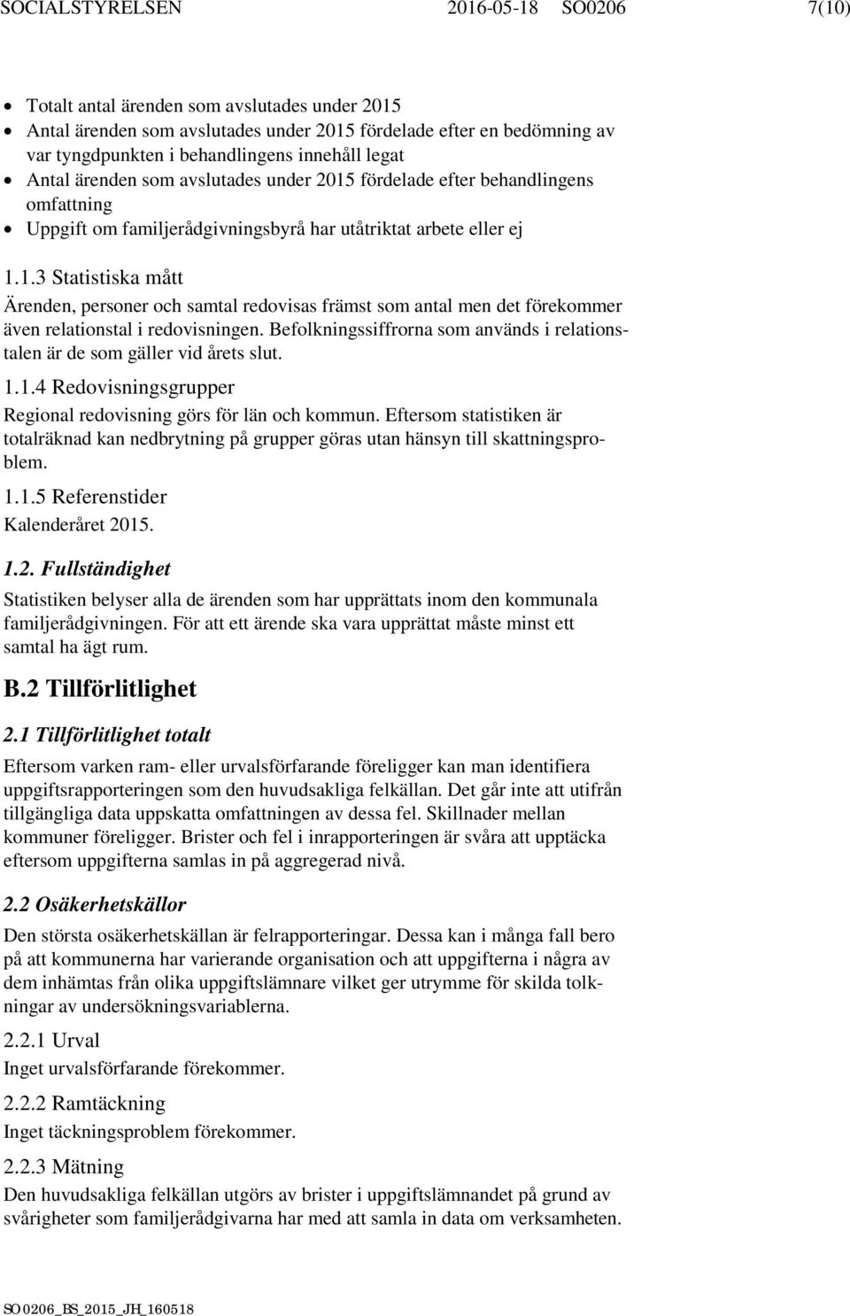 Befolkningssiffrorna som används i relationstalen är de som gäller vid årets slut. 1.1.4 Redovisningsgrupper Regional redovisning görs för län och kommun.