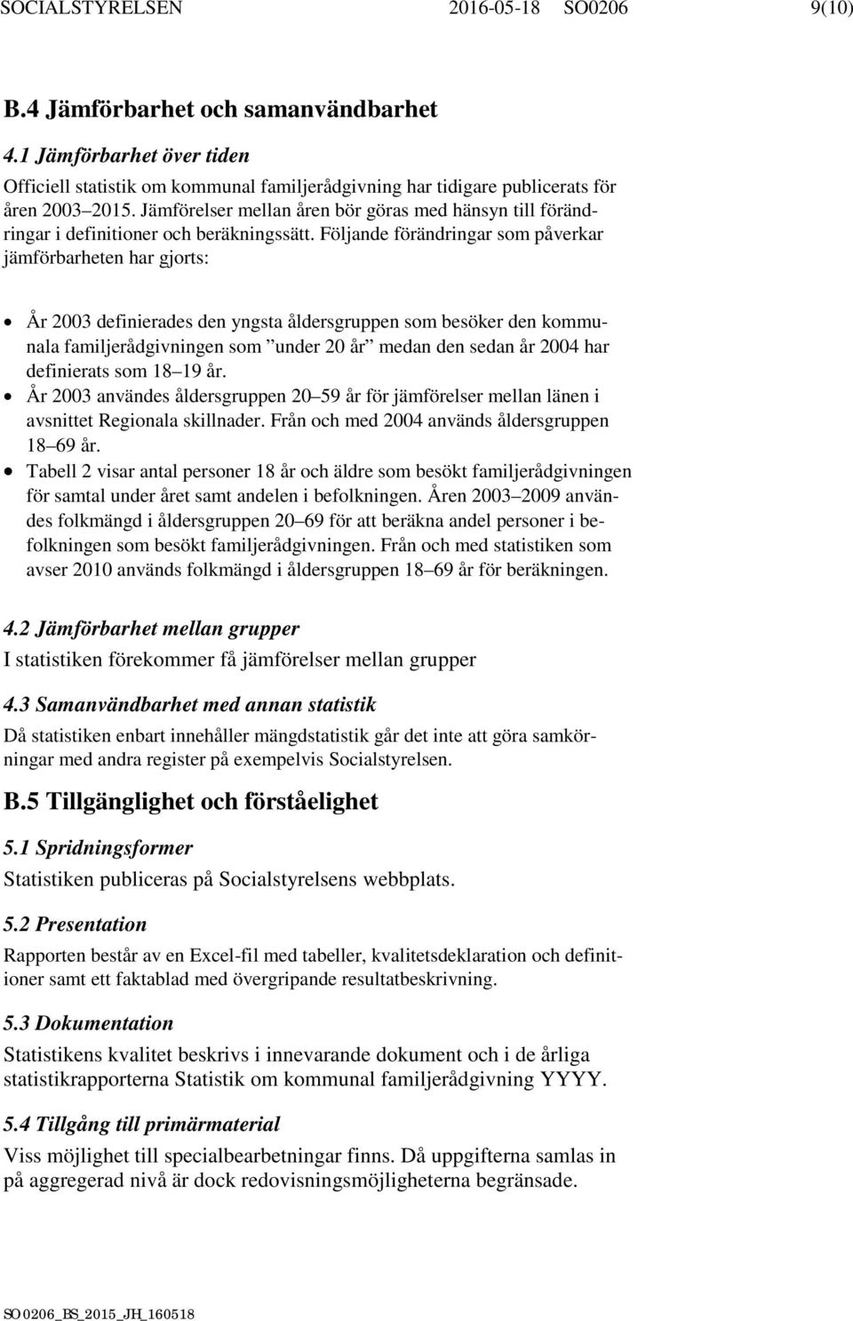 Följande förändringar som påverkar jämförbarheten har gjorts: År 2003 definierades den yngsta åldersgruppen som besöker den kommunala familjerådgivningen som under 20 år medan den sedan år 2004 har