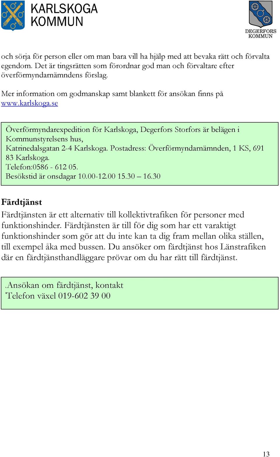 se Överförmyndarexpedition för Karlskoga, Degerfors Storfors är belägen i Kommunstyrelsens hus, Katrinedalsgatan 2-4 Karlskoga. Postadress: Överförmyndarnämnden, 1 KS, 691 83 Karlskoga.