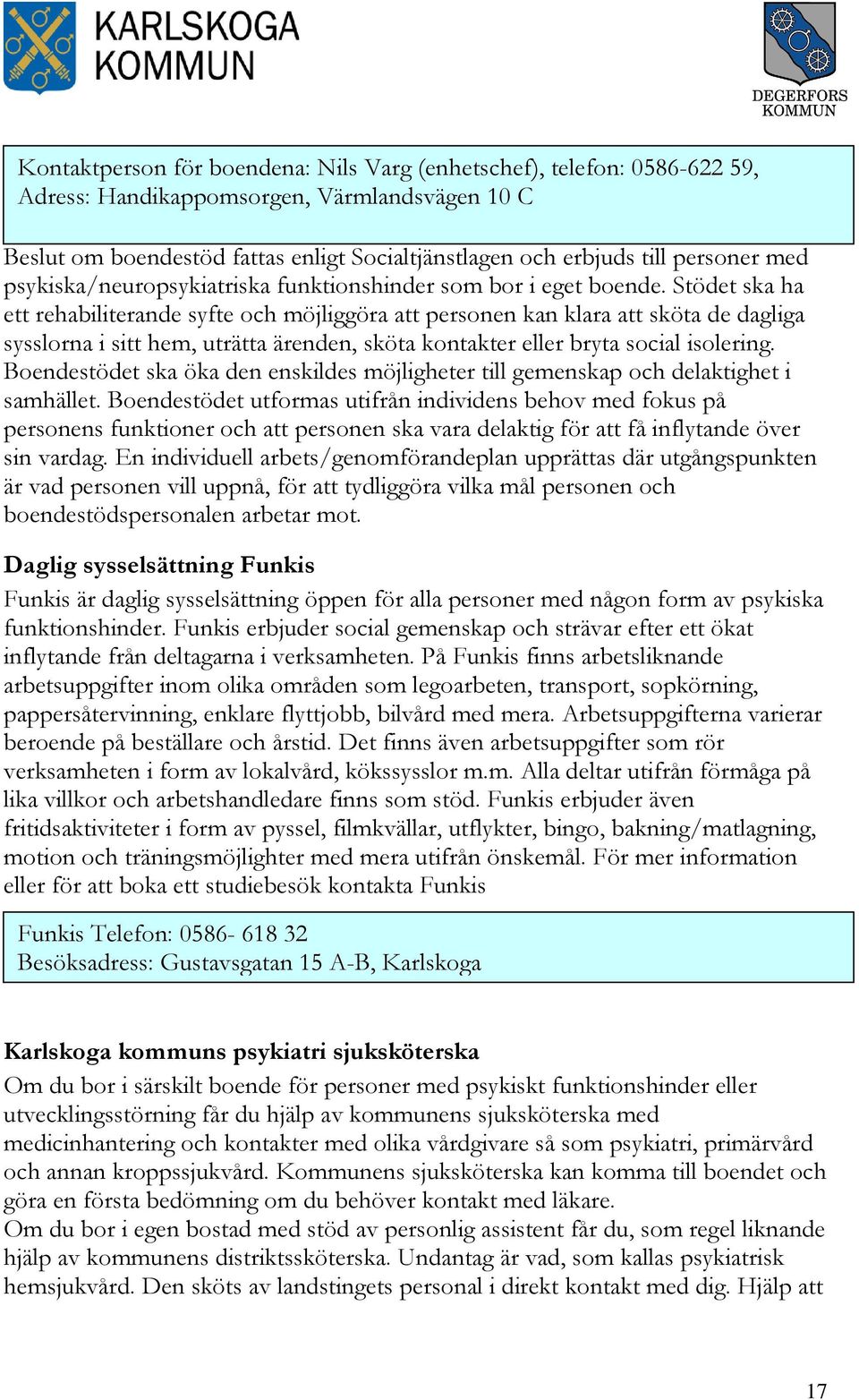 Stödet ska ha ett rehabiliterande syfte och möjliggöra att personen kan klara att sköta de dagliga sysslorna i sitt hem, uträtta ärenden, sköta kontakter eller bryta social isolering.