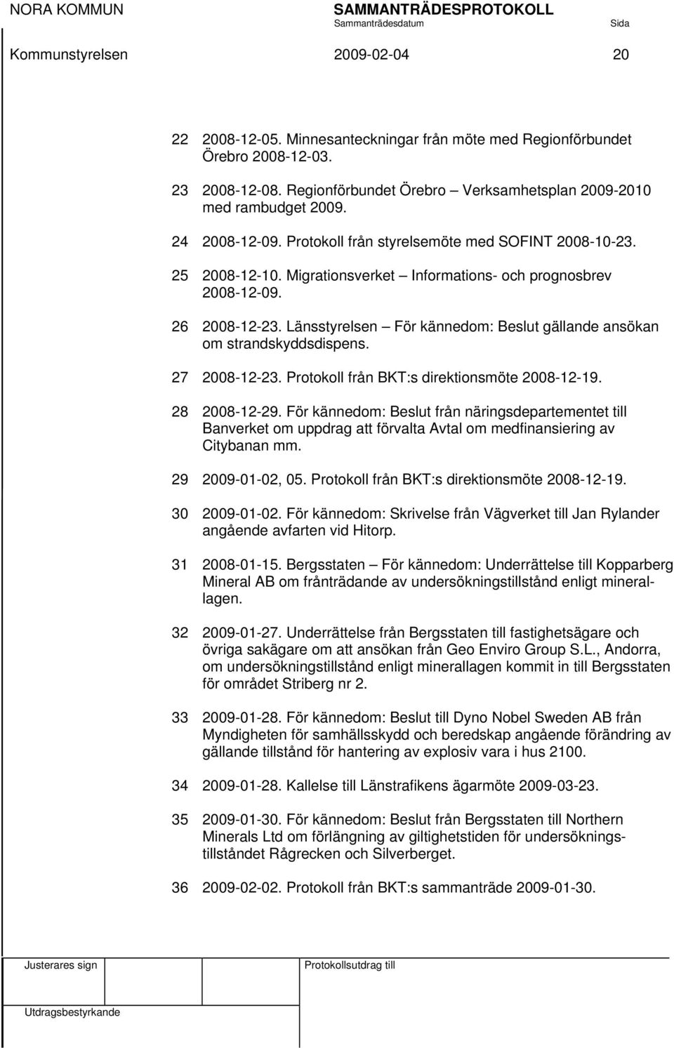 Länsstyrelsen För kännedom: Beslut gällande ansökan om strandskyddsdispens. 27 2008-12-23. Protokoll från BKT:s direktionsmöte 2008-12-19. 28 2008-12-29.