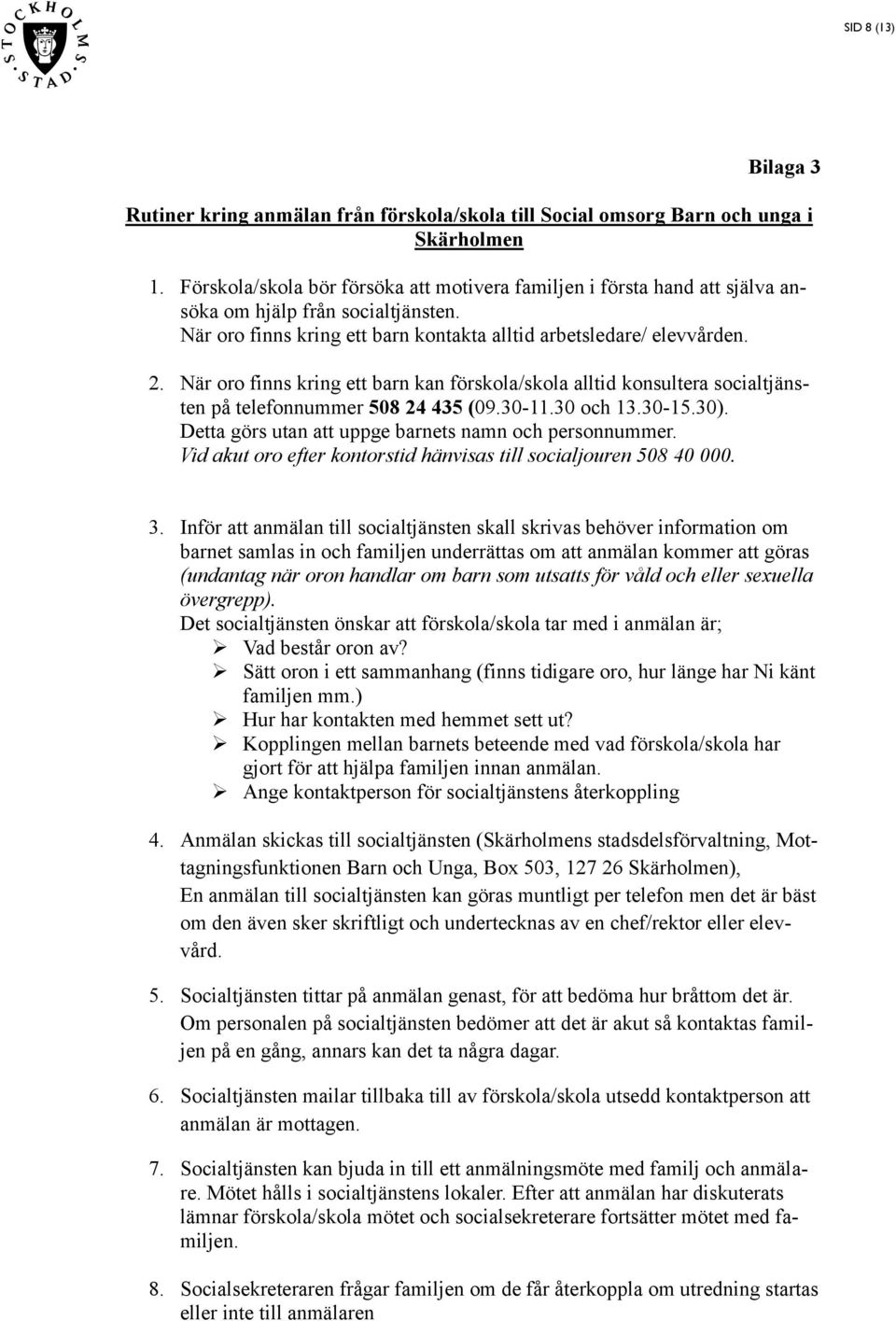 När oro finns kring ett barn kan förskola/skola alltid konsultera socialtjänsten på telefonnummer 508 24 435 (09.30-11.30 och 13.30-15.30). Detta görs utan att uppge barnets namn och personnummer.
