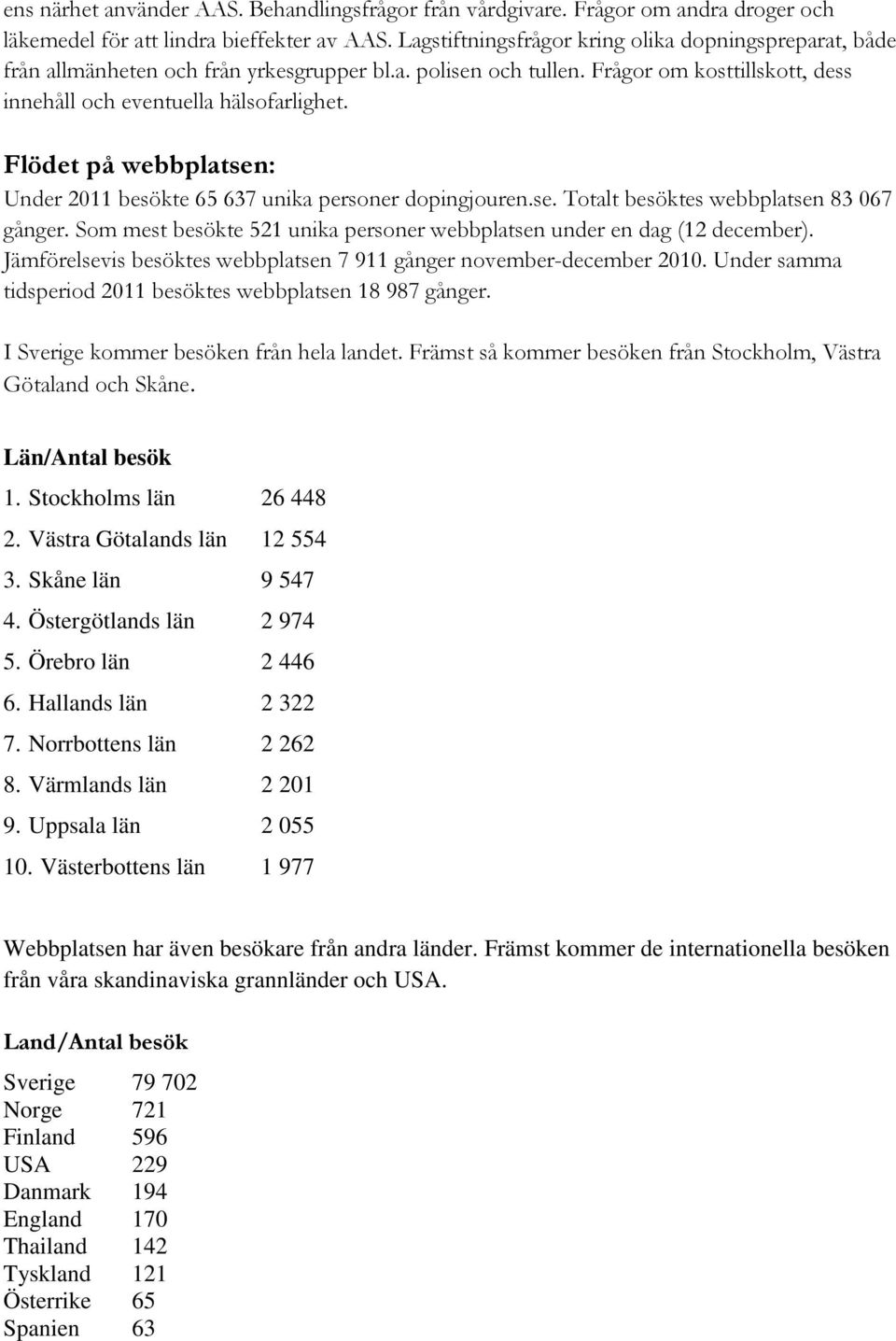 Flödet på webbplatsen: Under 2011 besökte 65 637 unika personer dopingjouren.se. Totalt besöktes webbplatsen 83 067 gånger. Som mest besökte 521 unika personer webbplatsen under en dag (12 december).