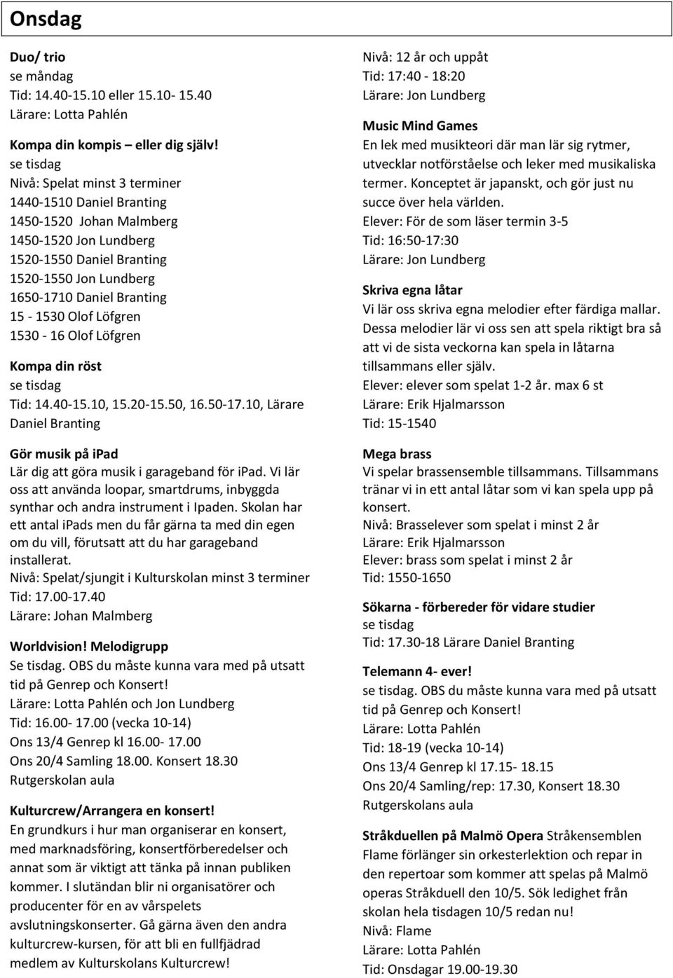 1530-16 Olof Löfgren Kompa din röst Tid: 14.40-15.10, 15.20-15.50, 16.50-17.10, Lärare Daniel Branting Gör musik på ipad Lär dig att göra musik i garageband för ipad.