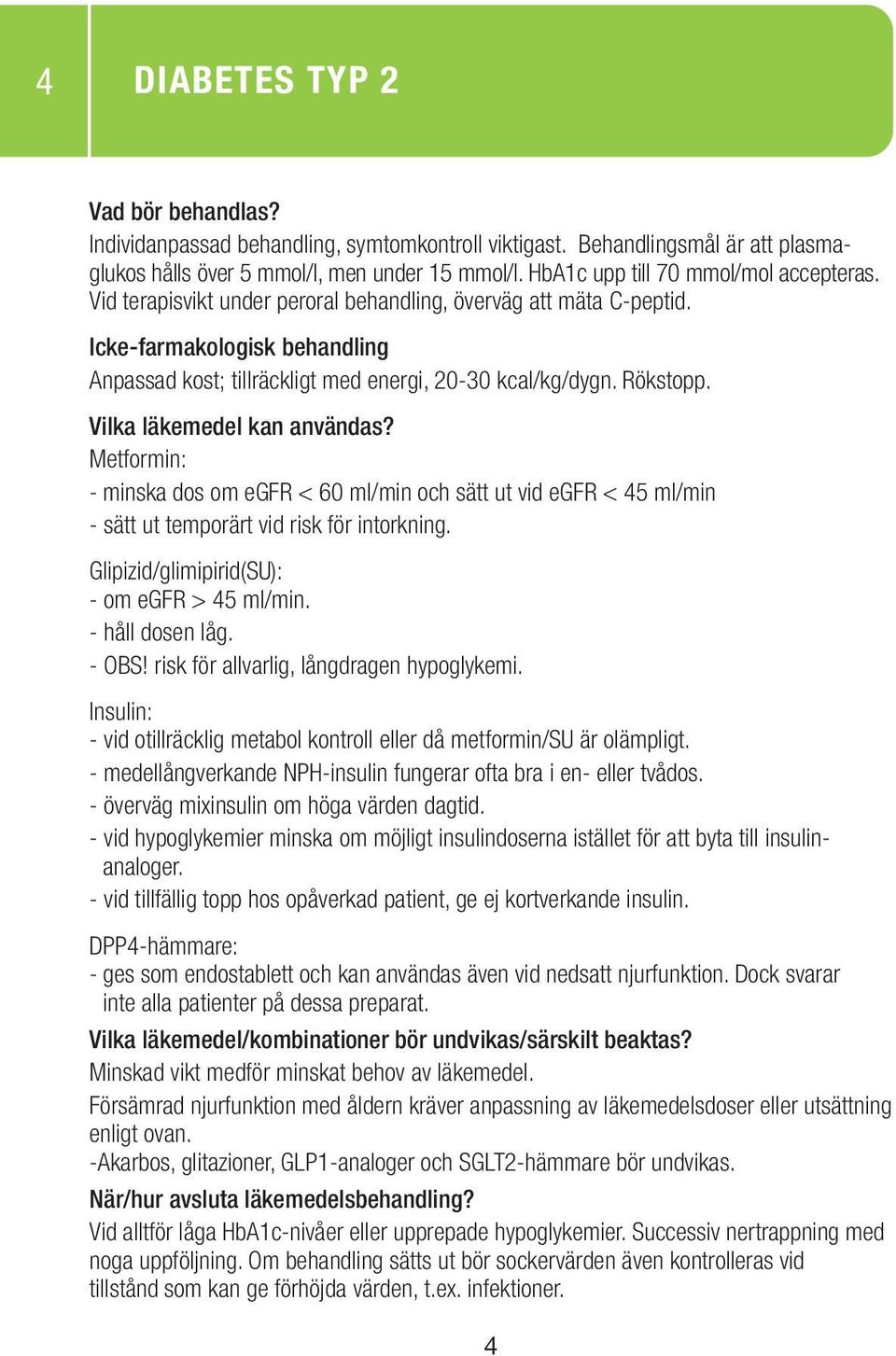 Metformin: - minska dos om egfr < 60 ml/min och sätt ut vid egfr < 45 ml/min - sätt ut temporärt vid risk för intorkning. Glipizid/glimipirid(SU): - om egfr > 45 ml/min. - håll dosen låg. - OBS!