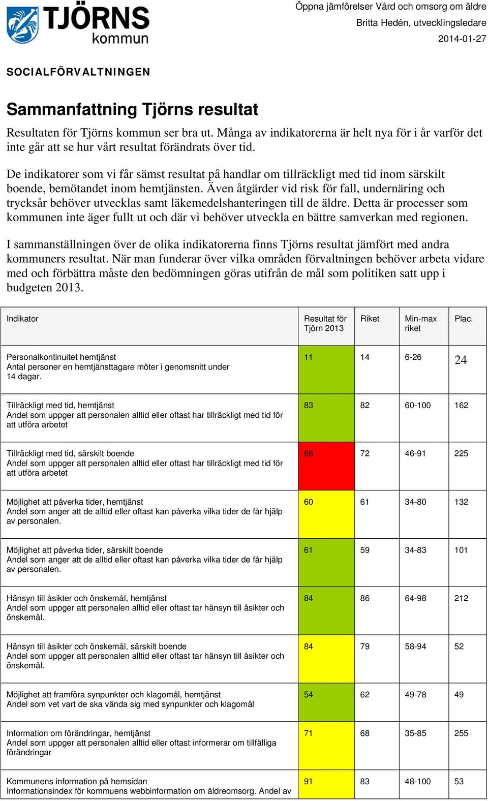 Även åtgärder vid risk för fall, undernäring och trycksår behöver utvecklas samt läkemedelshanteringen till de äldre.