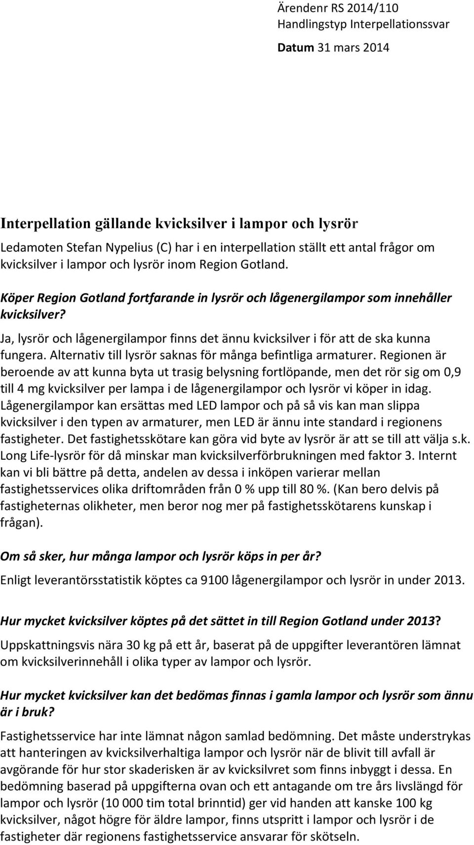 Ja, lysrör och lågenergilampor finns det ännu kvicksilver i för att de ska kunna fungera. Alternativ till lysrör saknas för många befintliga armaturer.