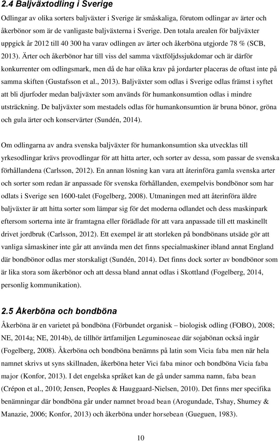 Ärter och åkerbönor har till viss del samma växtföljdssjukdomar och är därför konkurrenter om odlingsmark, men då de har olika krav på jordarter placeras de oftast inte på samma skiften (Gustafsson