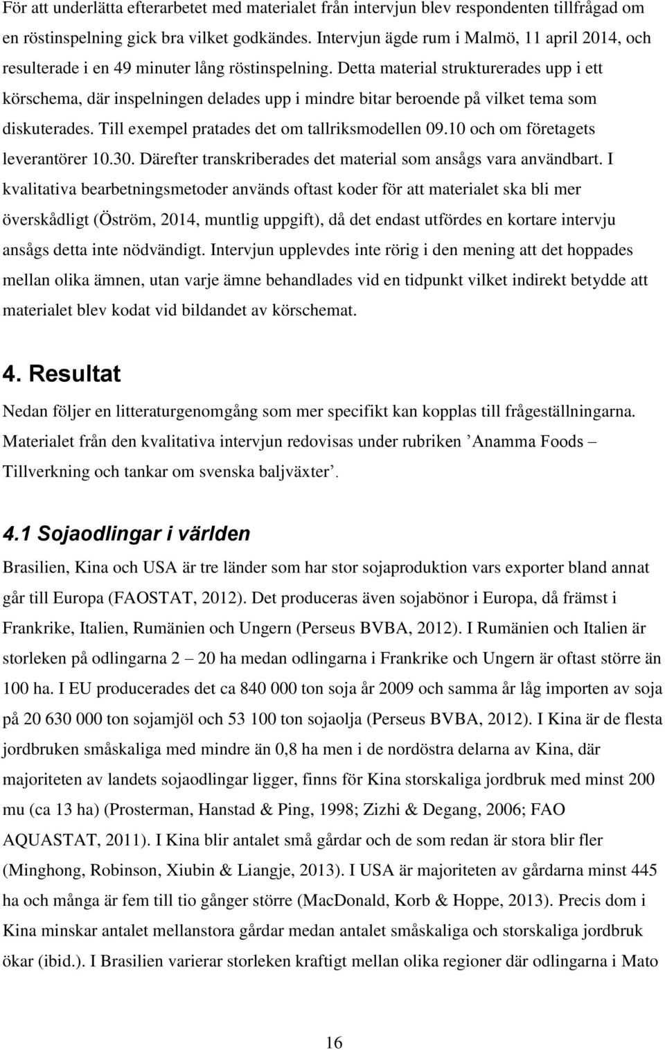 Detta material strukturerades upp i ett körschema, där inspelningen delades upp i mindre bitar beroende på vilket tema som diskuterades. Till exempel pratades det om tallriksmodellen 09.