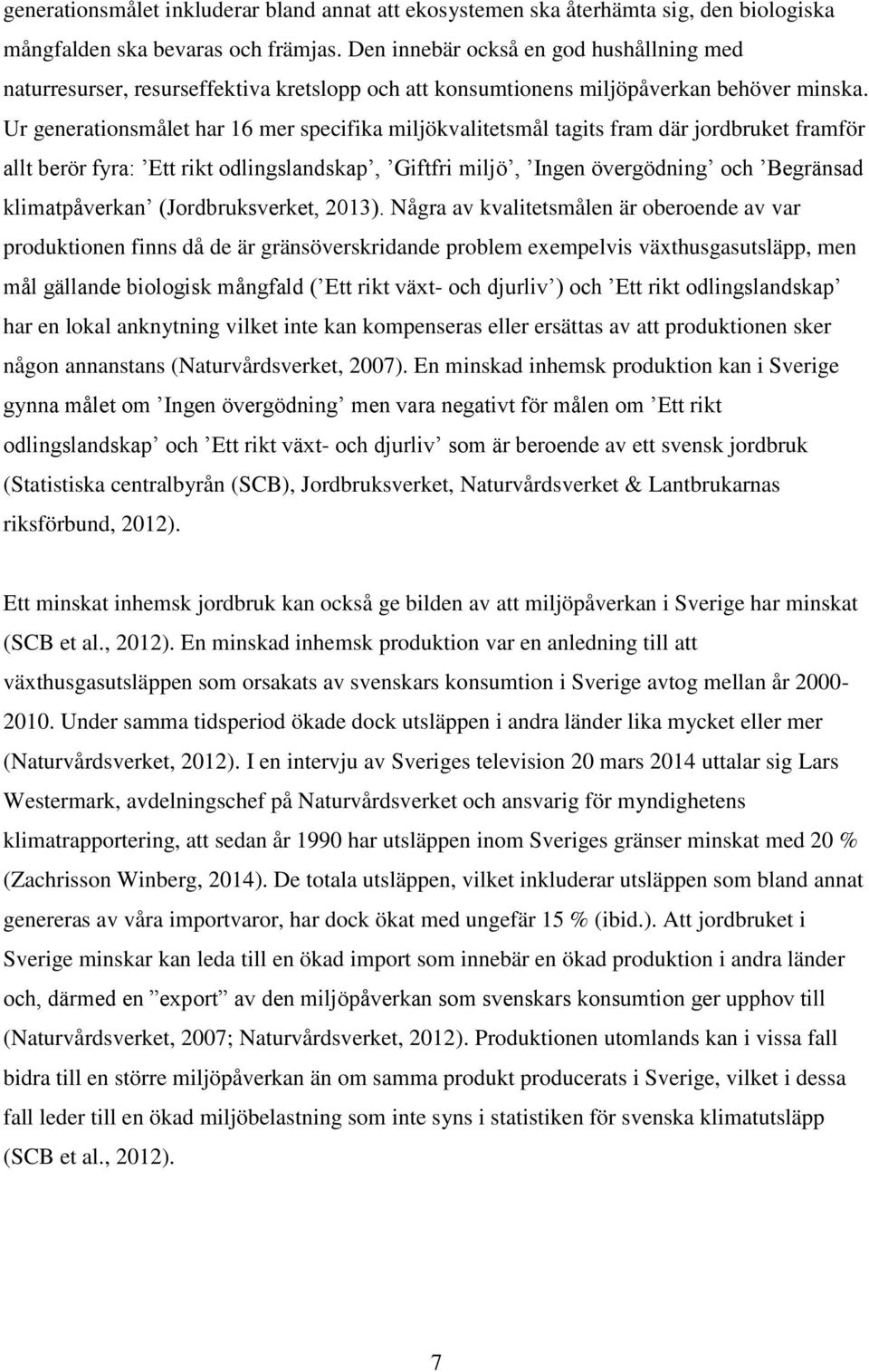 Ur generationsmålet har 16 mer specifika miljökvalitetsmål tagits fram där jordbruket framför allt berör fyra: Ett rikt odlingslandskap, Giftfri miljö, Ingen övergödning och Begränsad klimatpåverkan