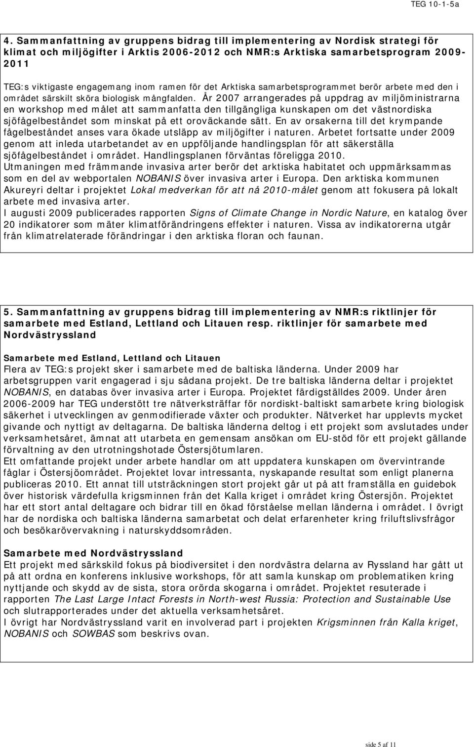 År 2007 arrangerades på uppdrag av miljöministrarna en workshop med målet att sammanfatta den tillgängliga kunskapen om det västnordiska sjöfågelbeståndet som minskat på ett oroväckande sätt.