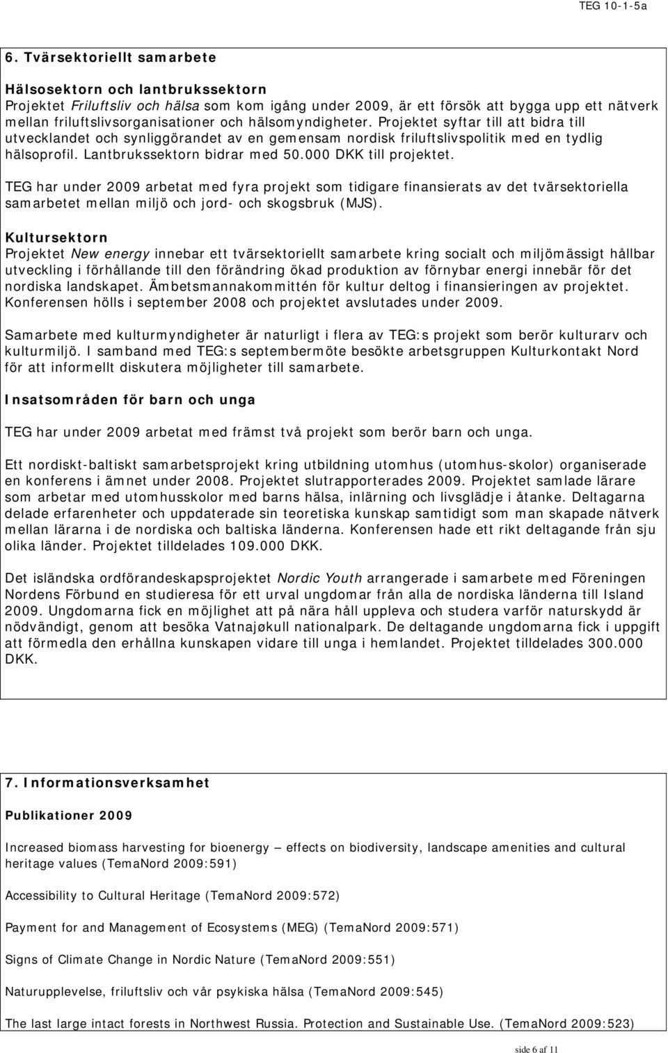 000 DKK till projektet. TEG har under 2009 arbetat med fyra projekt som tidigare finansierats av det tvärsektoriella samarbetet mellan miljö och jord- och skogsbruk (MJS).