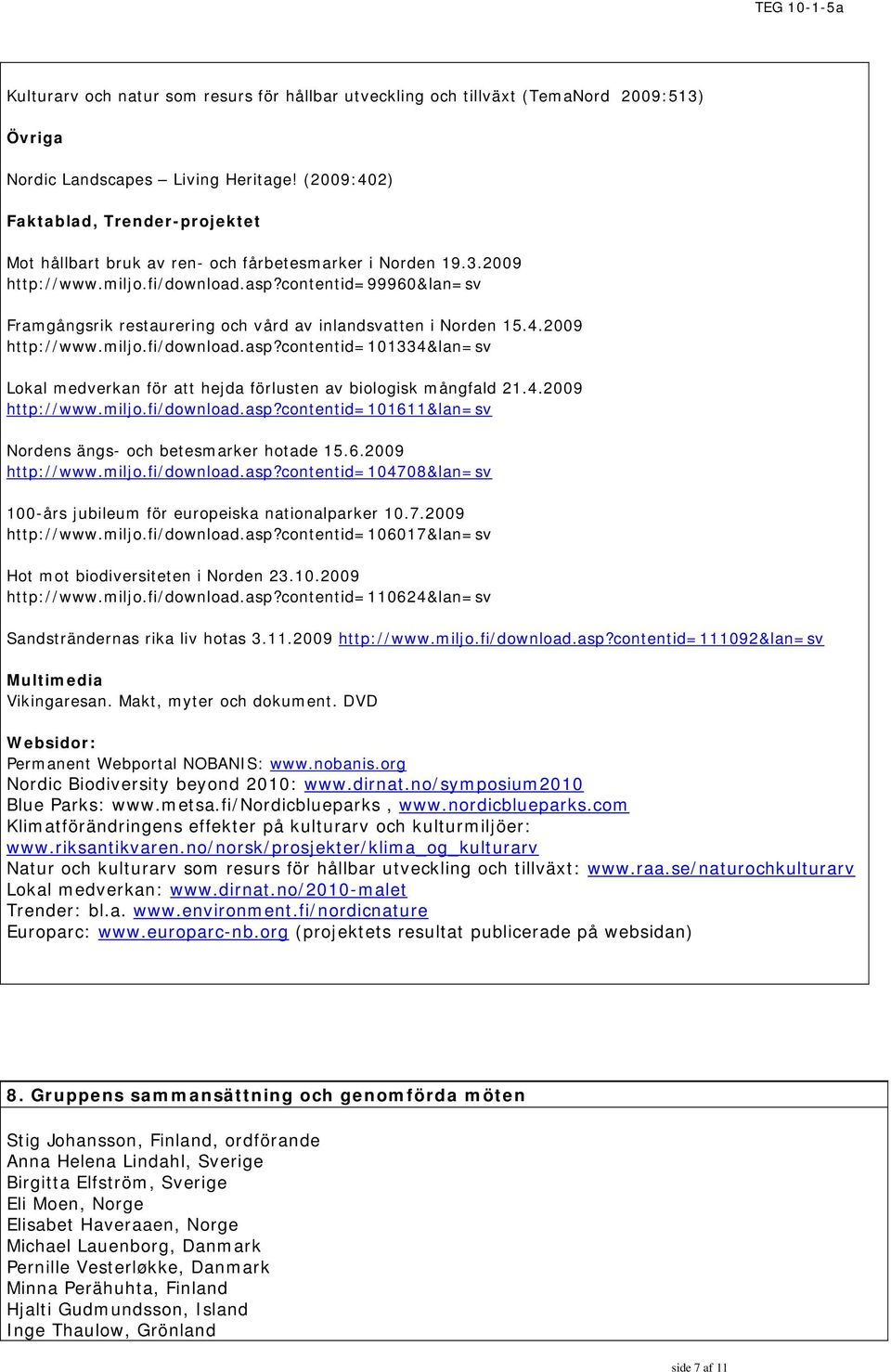 contentid=99960&lan=sv Framgångsrik restaurering och vård av inlandsvatten i Norden 15.4.2009 http://www.miljo.fi/download.asp?