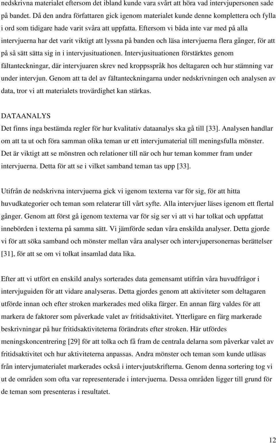 Eftersom vi båda inte var med på alla intervjuerna har det varit viktigt att lyssna på banden och läsa intervjuerna flera gånger, för att på så sätt sätta sig in i intervjusituationen.