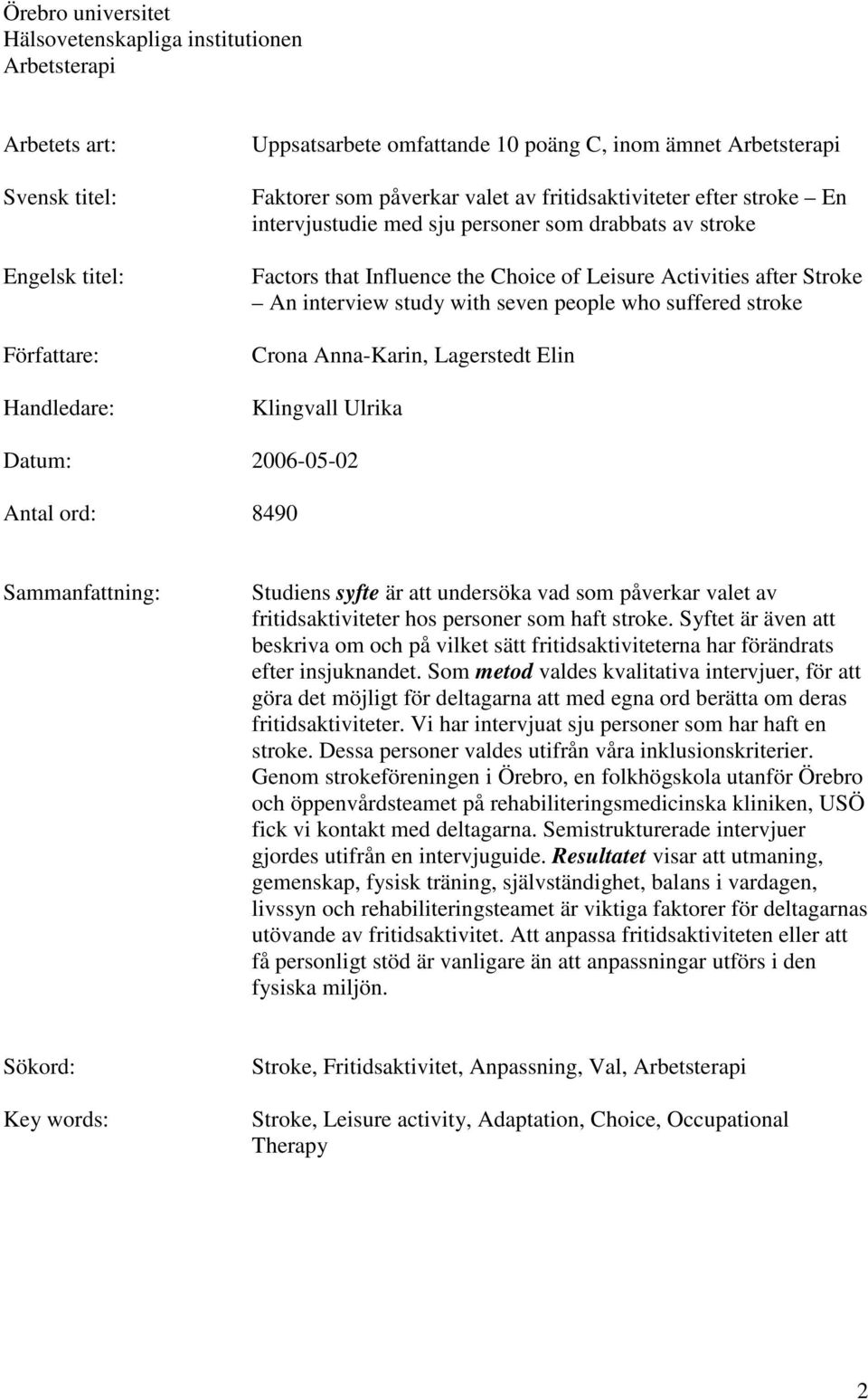 interview study with seven people who suffered stroke Crona Anna-Karin, Lagerstedt Elin Klingvall Ulrika Datum: 2006-05-02 Antal ord: 8490 Sammanfattning: Studiens syfte är att undersöka vad som