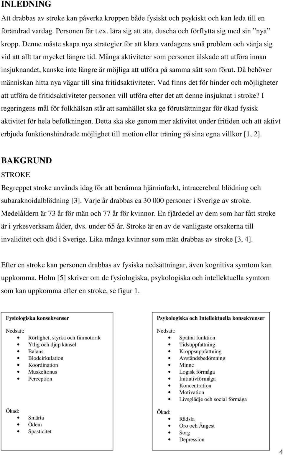 Många aktiviteter som personen älskade att utföra innan insjuknandet, kanske inte längre är möjliga att utföra på samma sätt som förut.