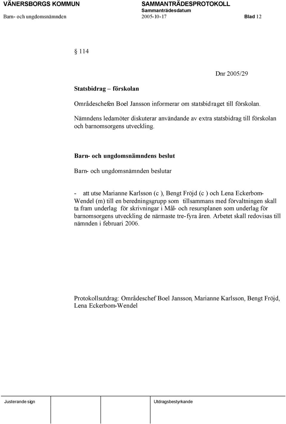 Barn- och ungdomsnämndens beslut Barn- och ungdomsnämnden beslutar - att utse Marianne Karlsson (c ), Bengt Fröjd (c ) och Lena Eckerbom- Wendel (m) till en beredningsgrupp som