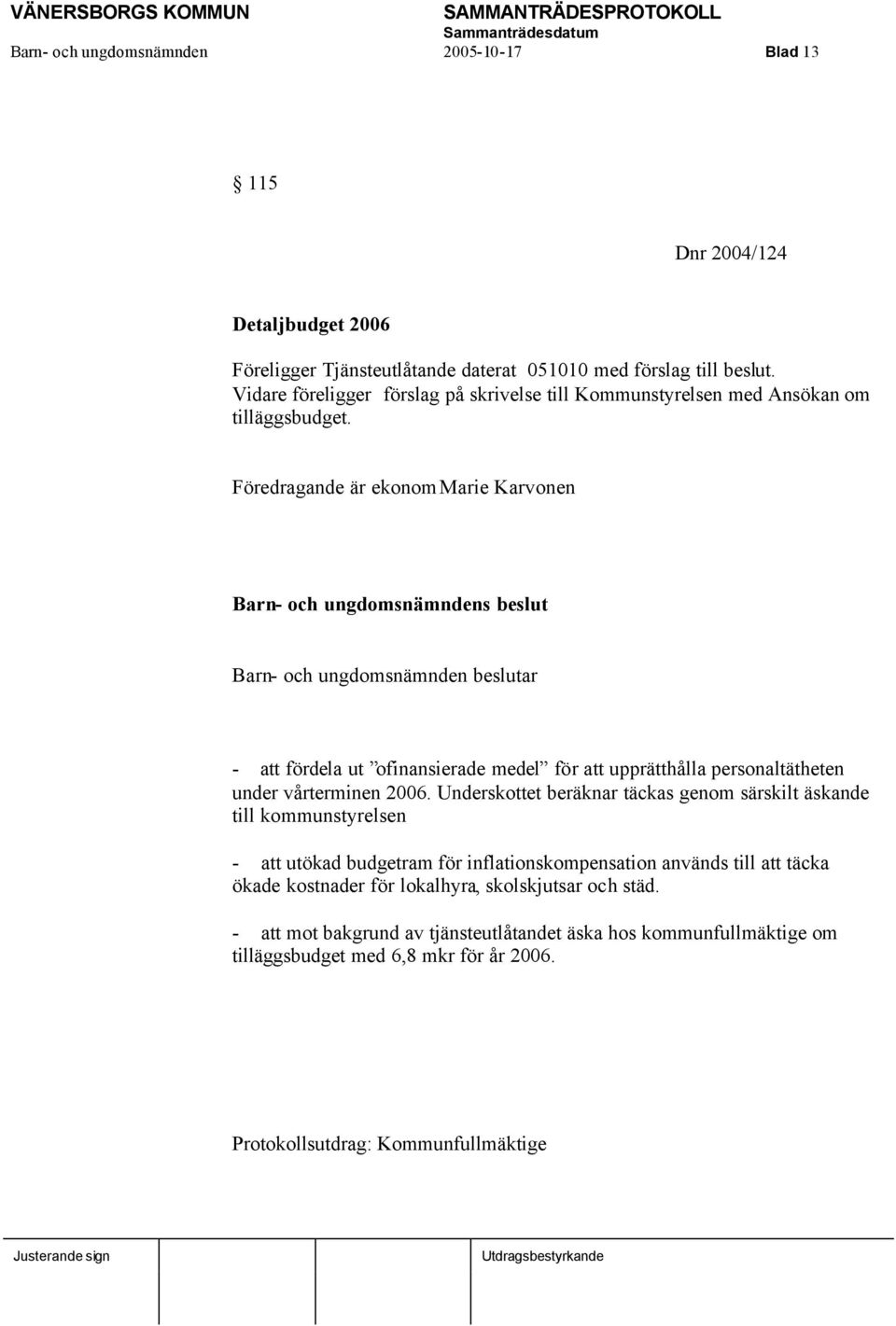 Föredragande är ekonom Marie Karvonen Barn- och ungdomsnämndens beslut Barn- och ungdomsnämnden beslutar - att fördela ut ofinansierade medel för att upprätthålla personaltätheten under