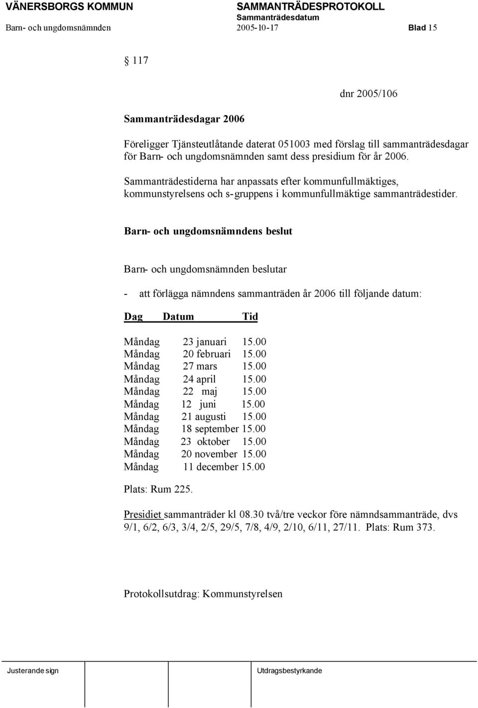 Barn- och ungdomsnämndens beslut Barn- och ungdomsnämnden beslutar - att förlägga nämndens sammanträden år 2006 till följande datum: Dag Datum Tid Måndag 23 januari 15.00 Måndag 20 februari 15.
