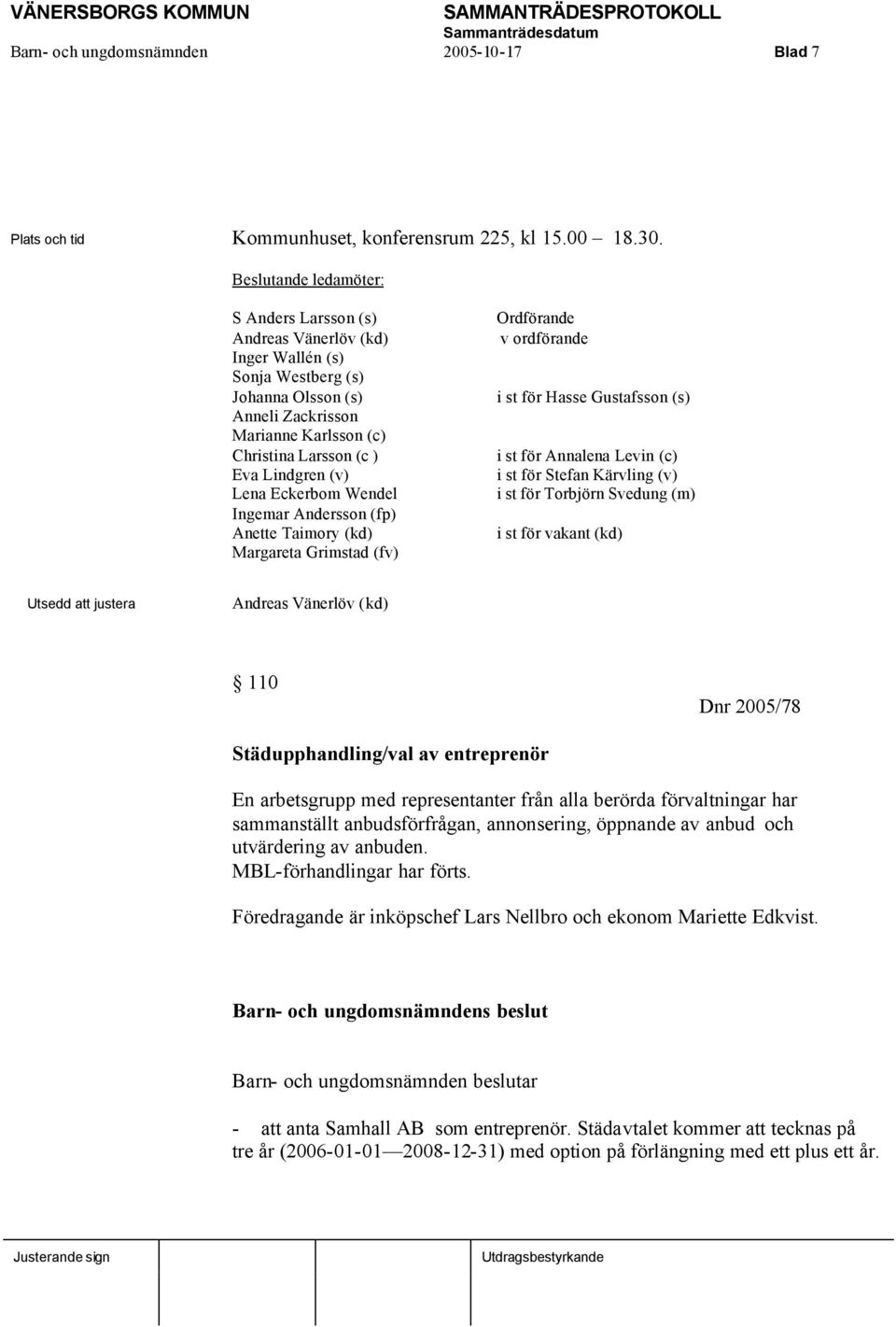 Lena Eckerbom Wendel Ingemar Andersson (fp) Anette Taimory (kd) Margareta Grimstad (fv) Ordförande v ordförande i st för Hasse Gustafsson (s) i st för Annalena Levin (c) i st för Stefan Kärvling (v)